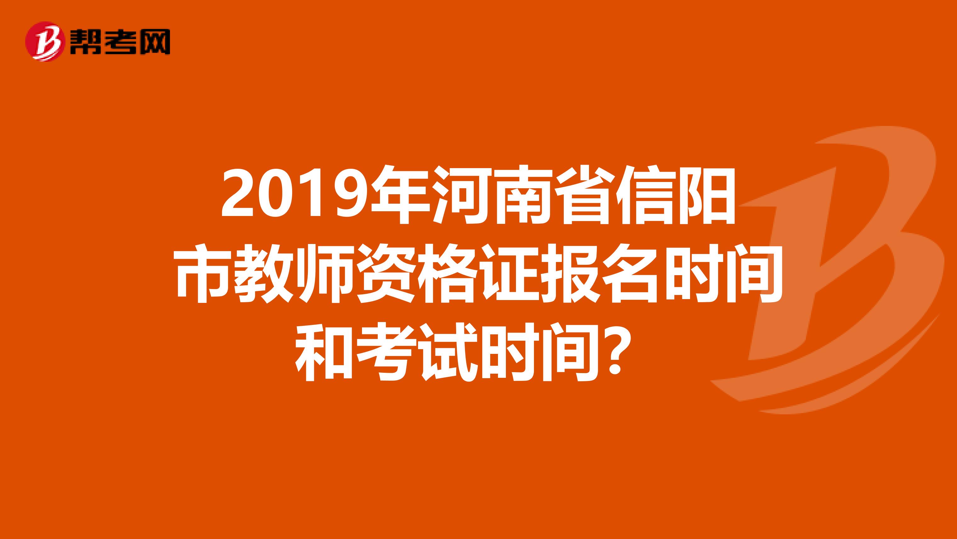 2019年河南省信陽(yáng)市教師資格證報(bào)名時(shí)間和考試時(shí)間？
