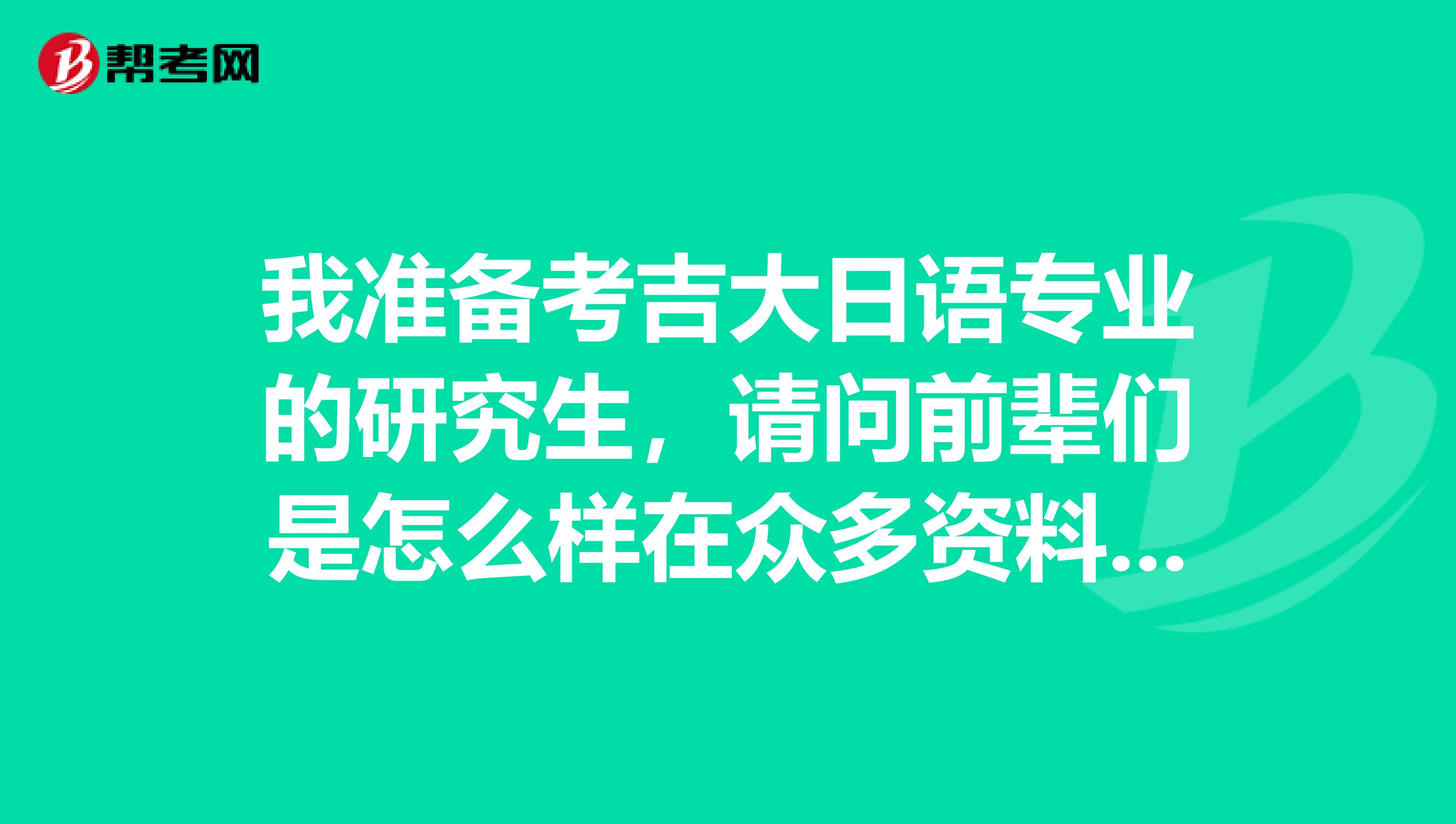 我准备考吉大日语专业的研究生，请问前辈们是怎么样在众多资料和教材中抓住重点去学的，有什么学习方法？