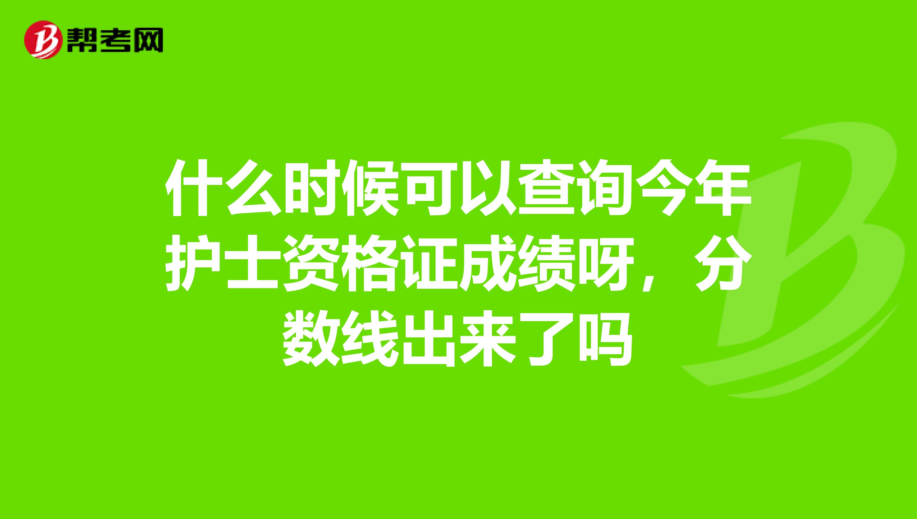 什么时候可以查询今年护士资格证成绩呀，分数线出来了吗