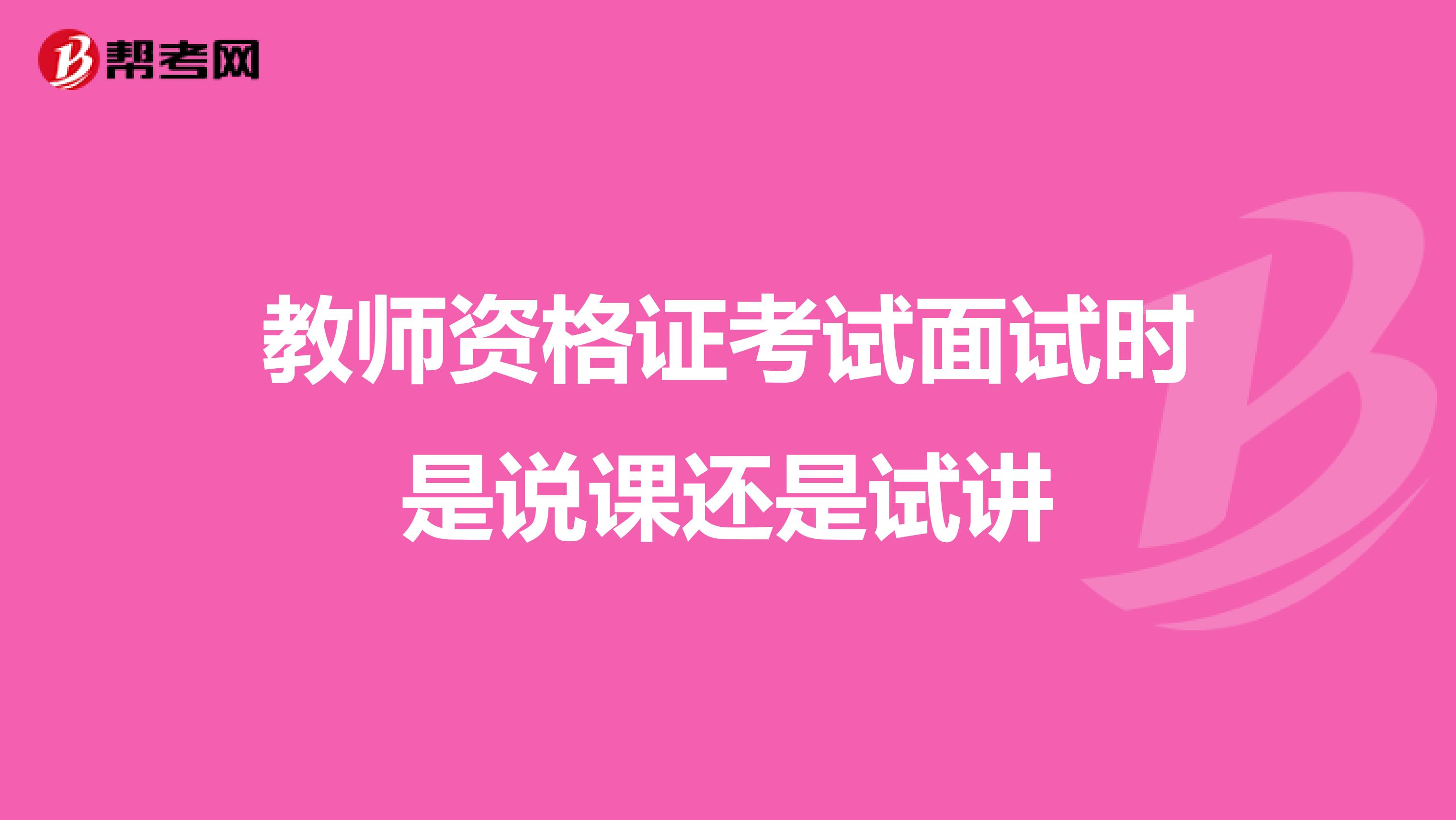 教师资格证考试面试时是说课还是试讲