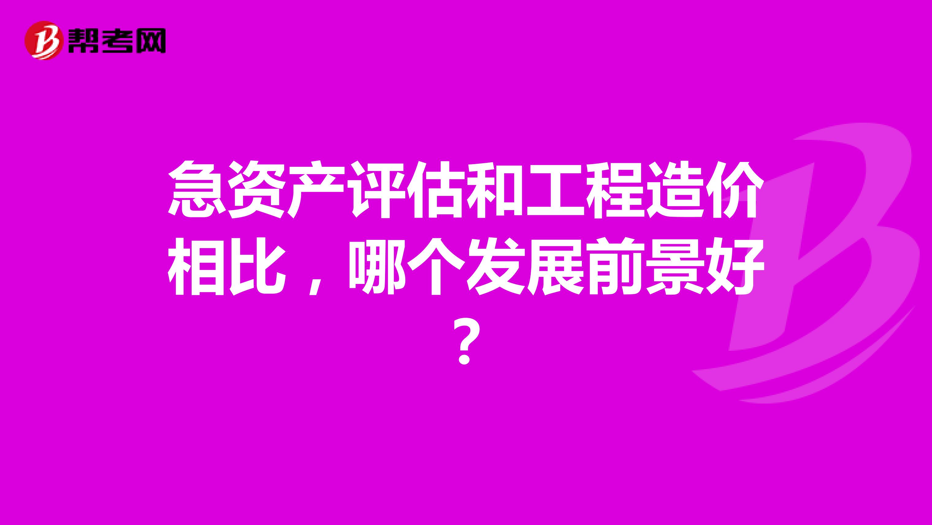 急资产评估和工程造价相比,哪个发展前景好?