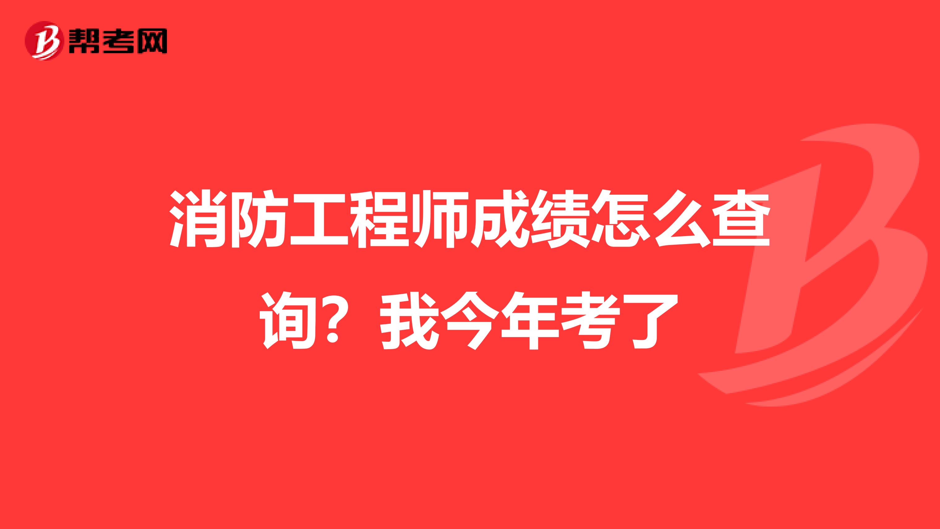 消防工程师成绩怎么查询？我今年考了