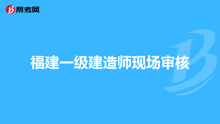 福建一级建造师现场审核