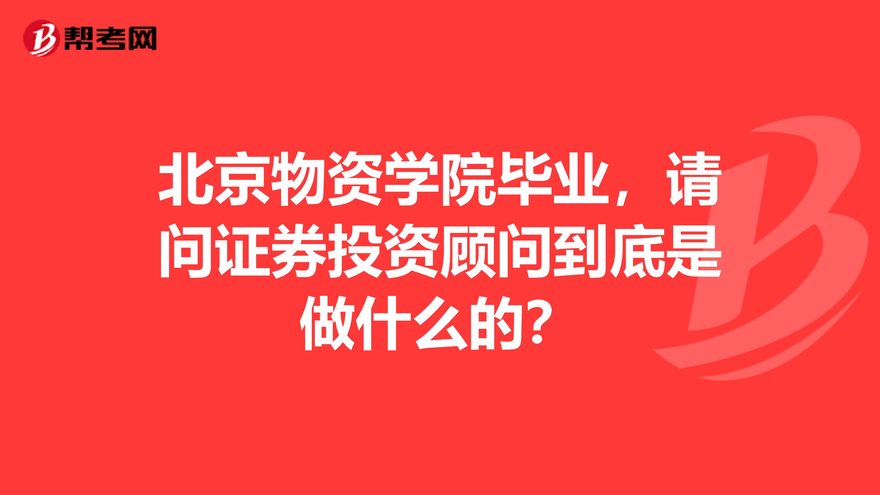 北京物资学院毕业,请问证券投资顾问到底是做什么的?