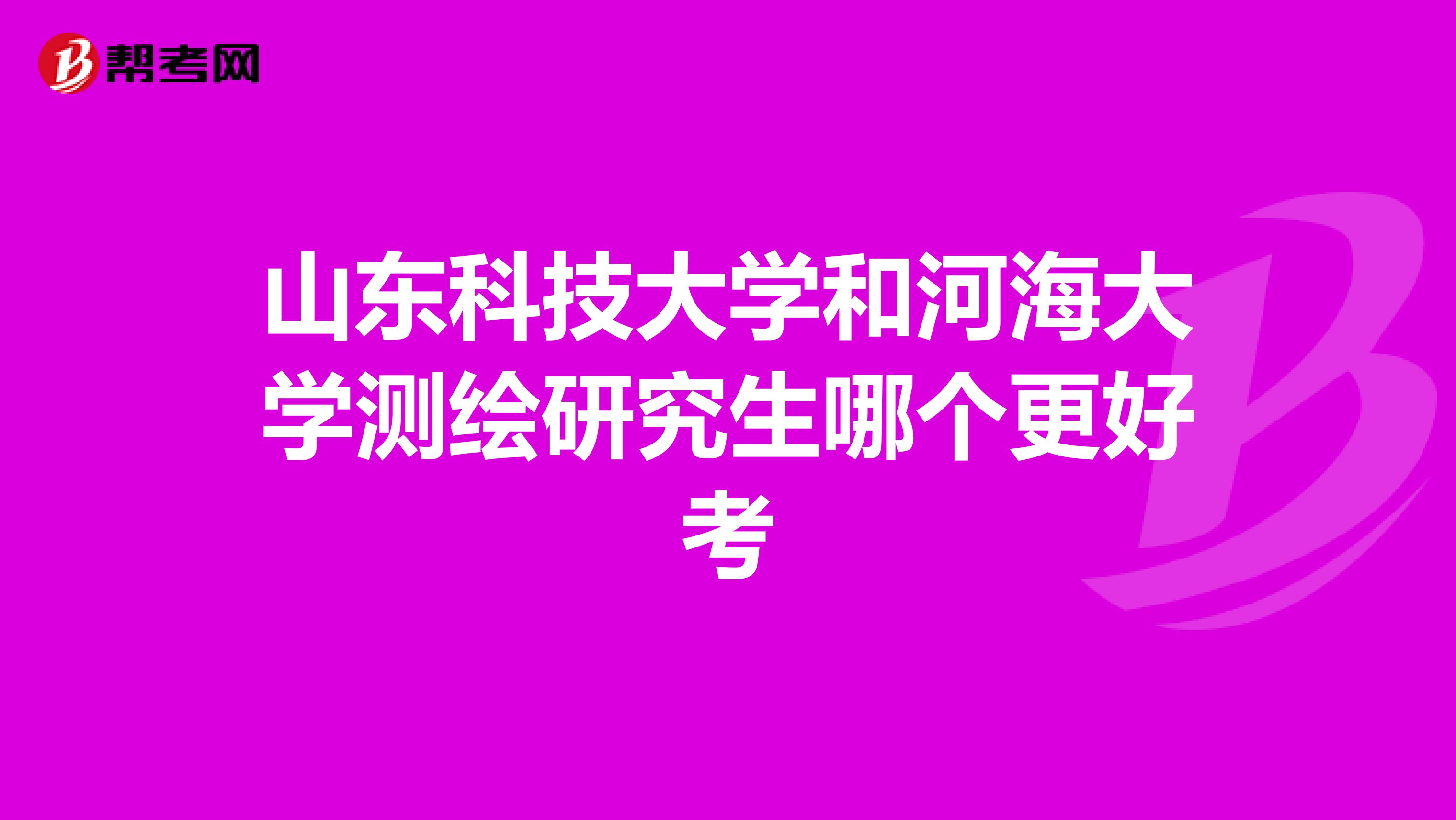 山东科技大学和河海大学测绘研究生哪个更好考