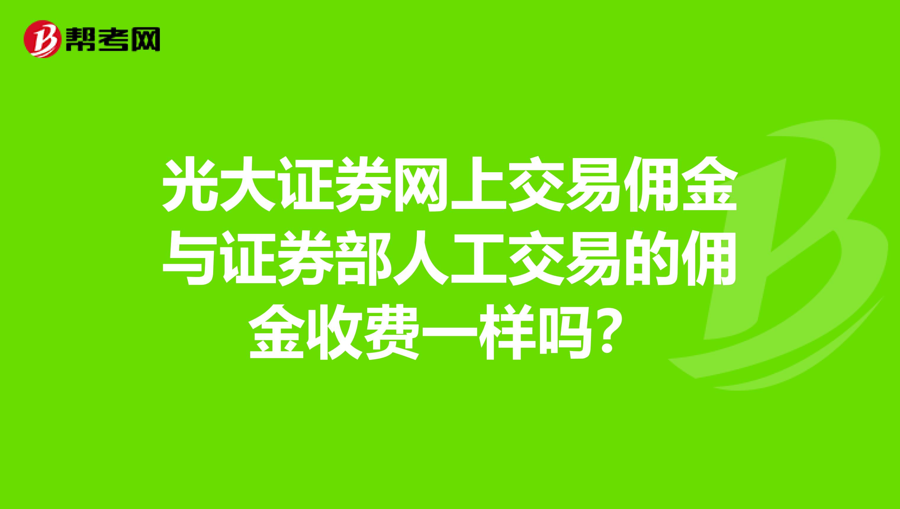 光大证券网上交易佣金与证券部人工交易的佣金收费一样吗？