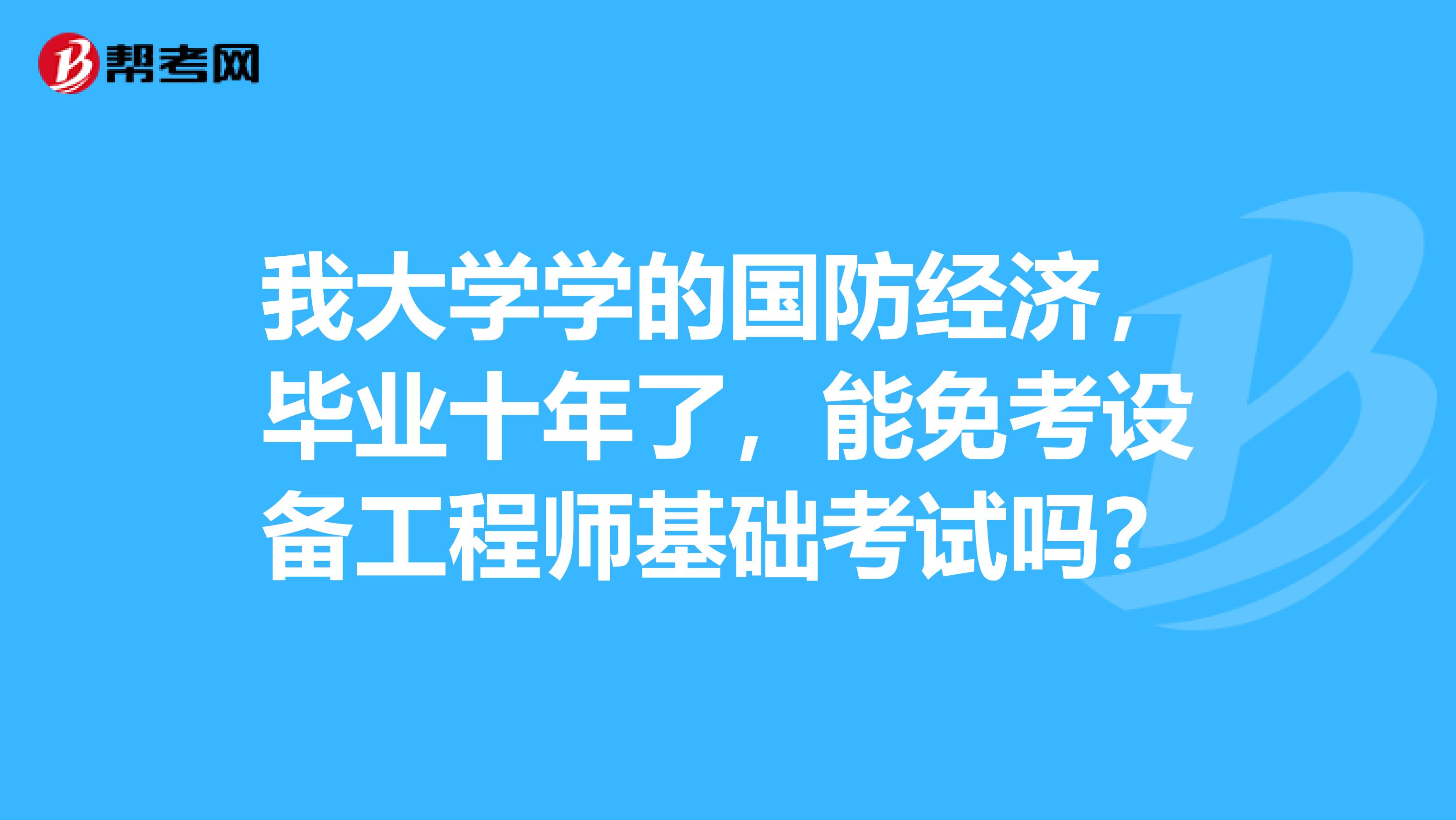 我大学学的国防经济，毕业十年了，能免考设备工程师基础考试吗？