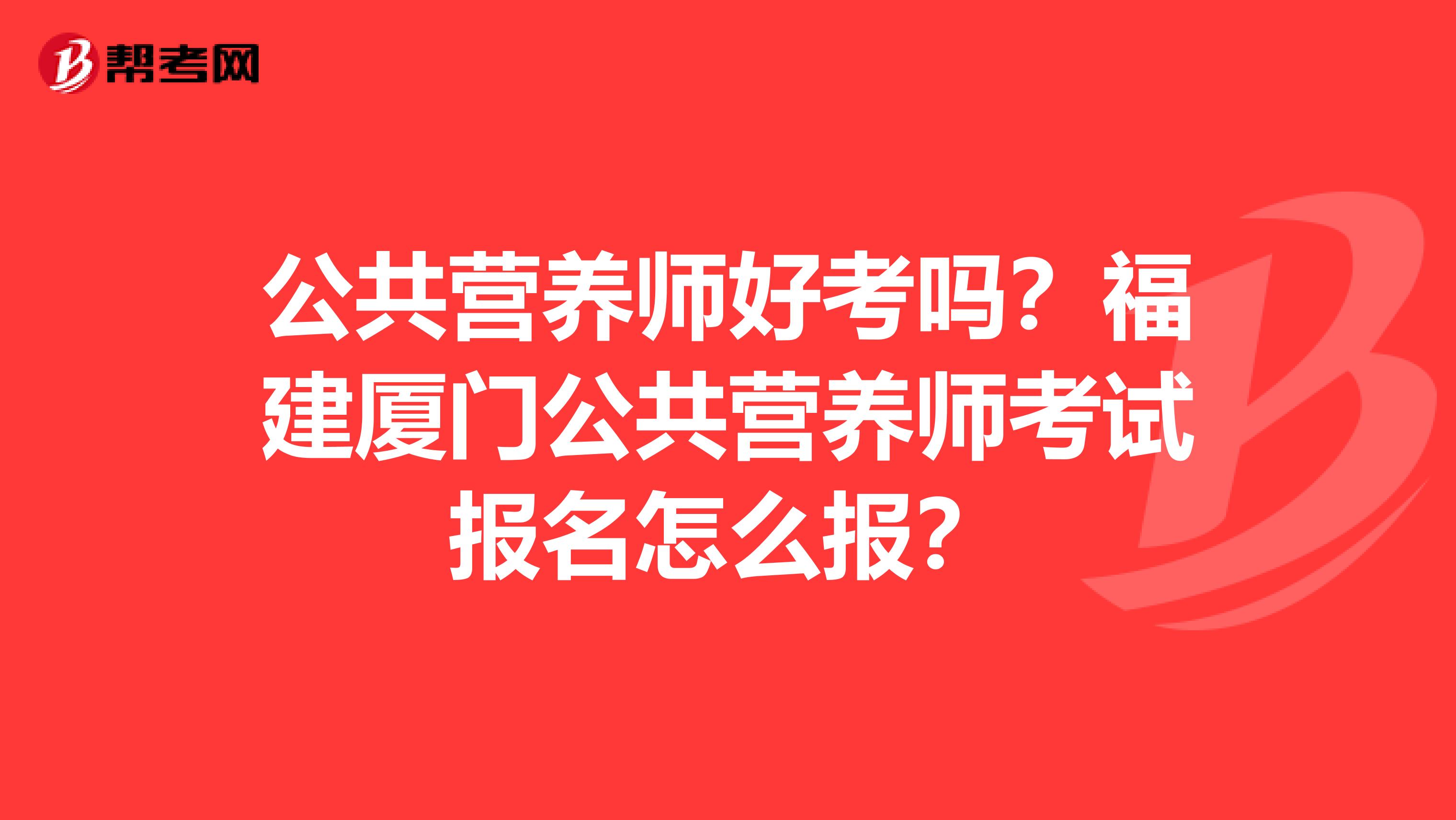 公共营养师好考吗？福建厦门公共营养师考试报名怎么报？