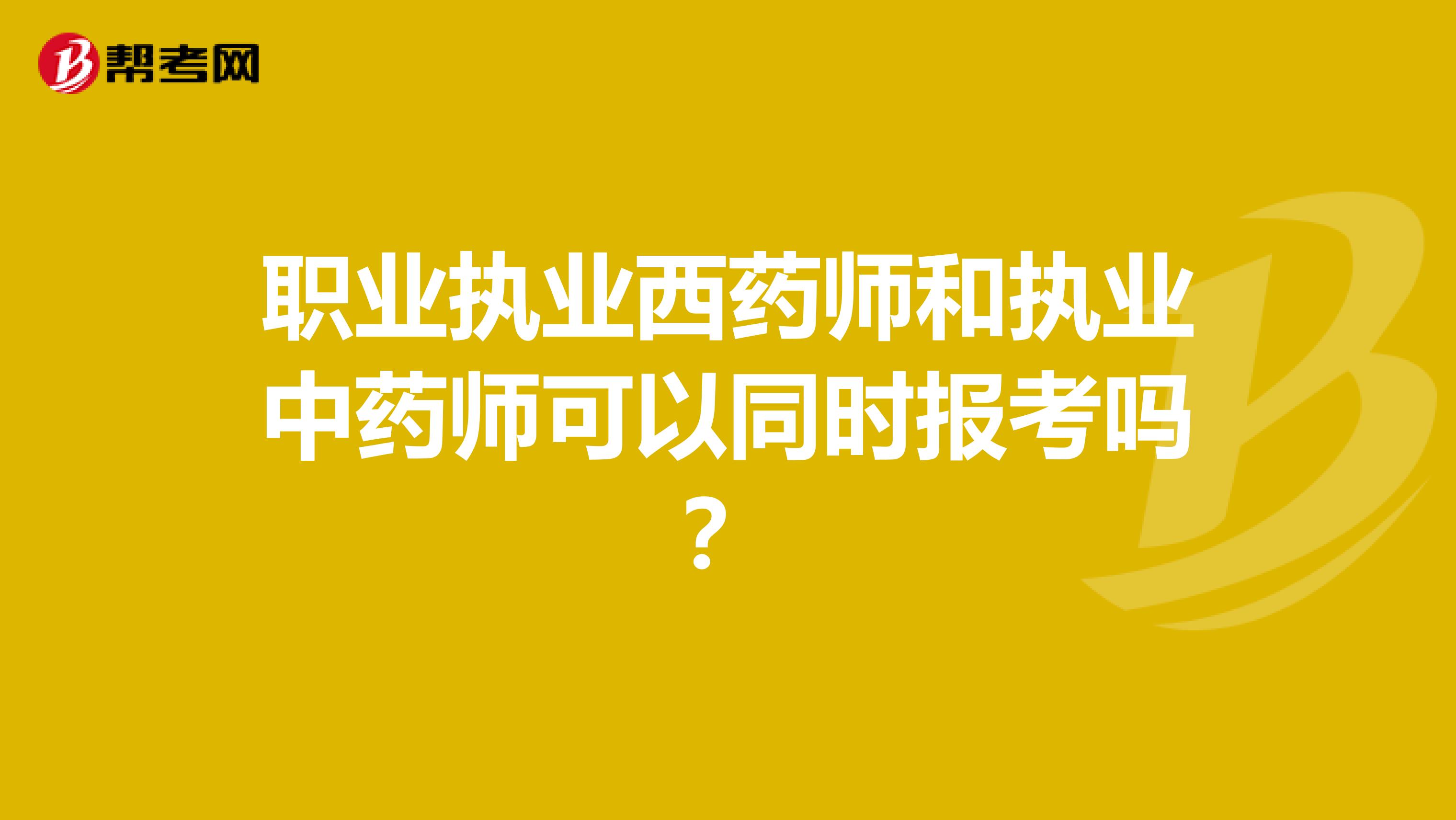 职业执业西药师和执业中药师可以同时报考吗?