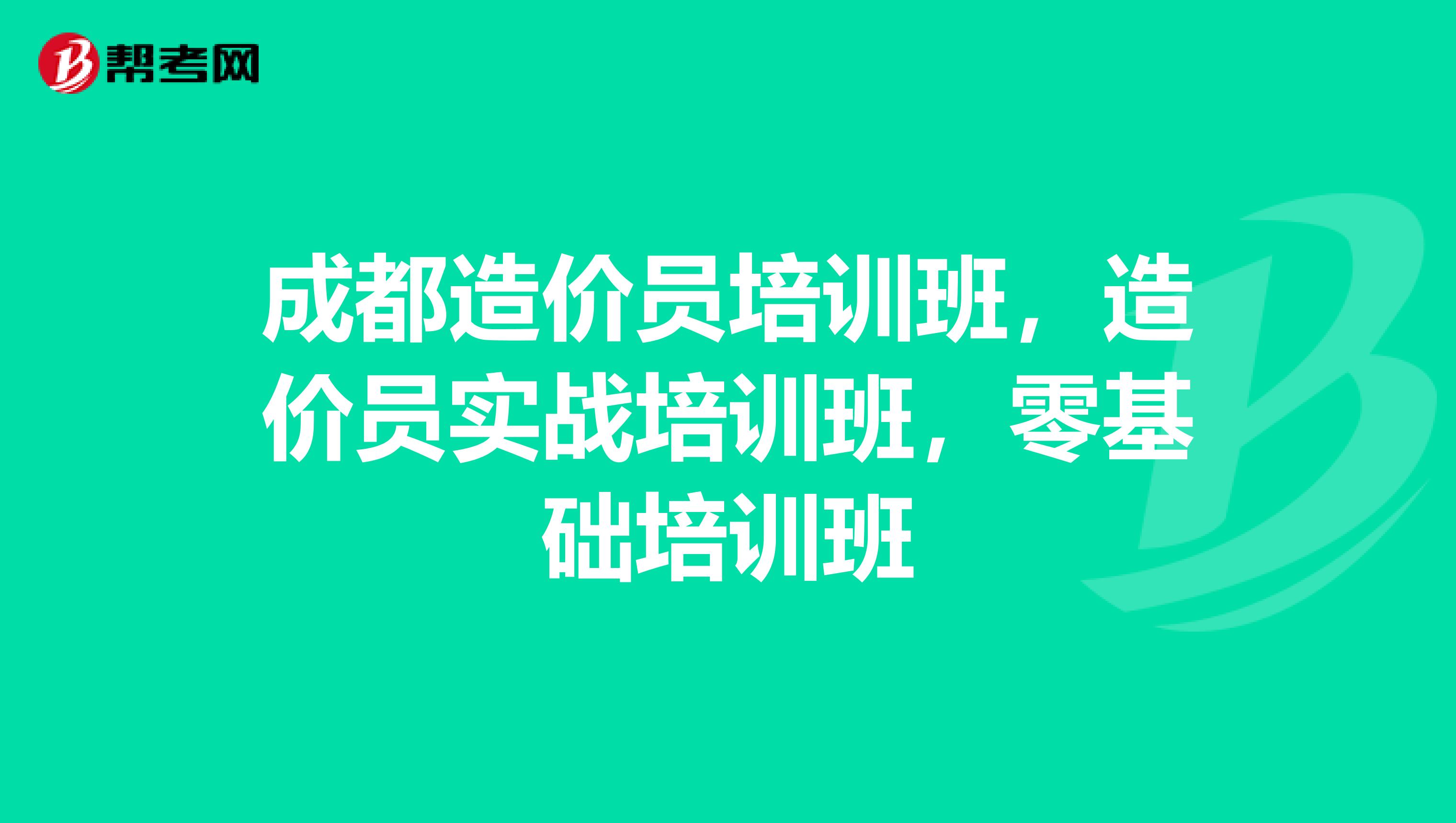 成都造价员培训班,造价员实战培训班,零基础培训班