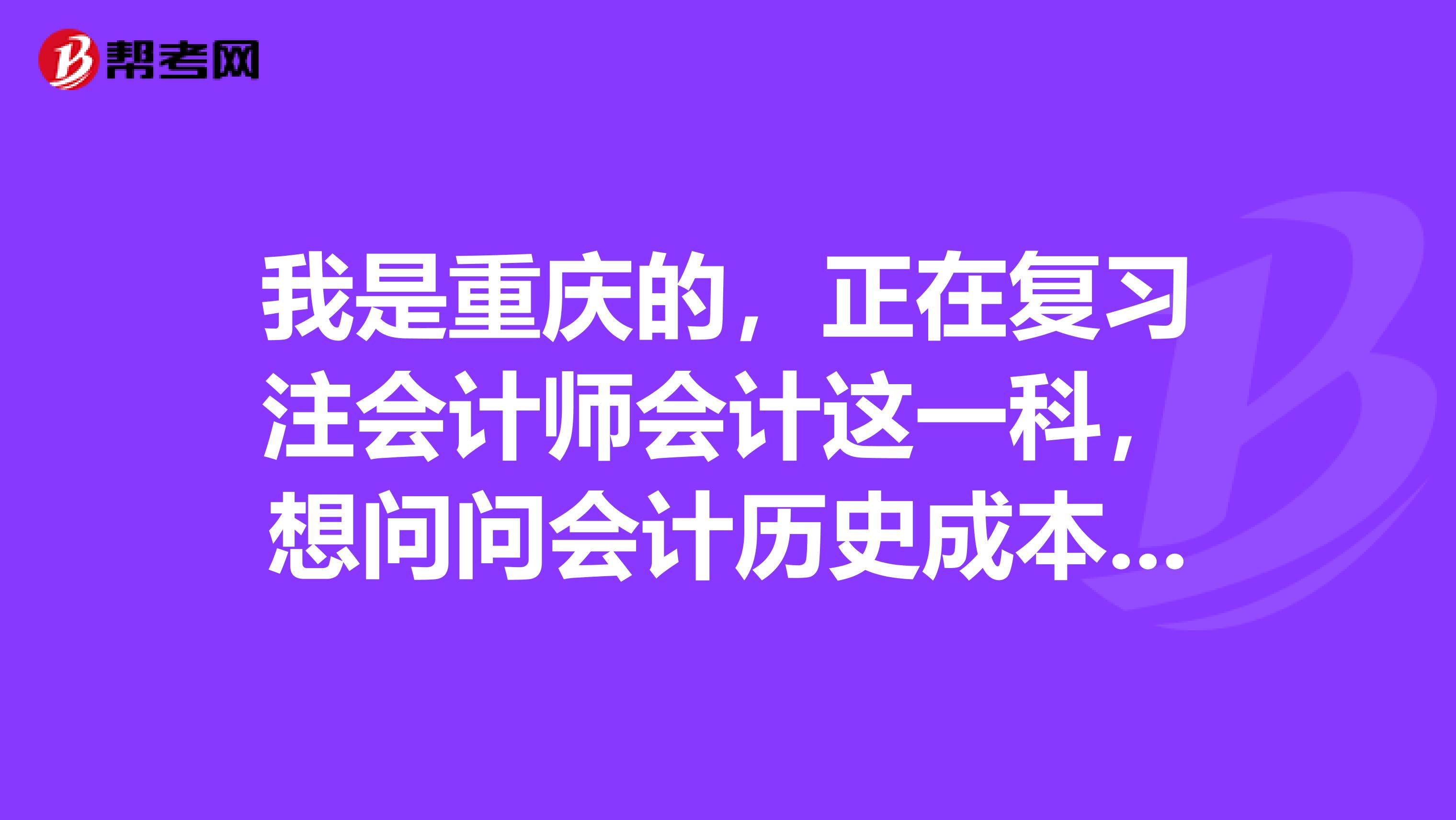 我是重庆的,正在复习注会计师会计这一科,想问问会计历史成本原则问题,是怎么回事呢?