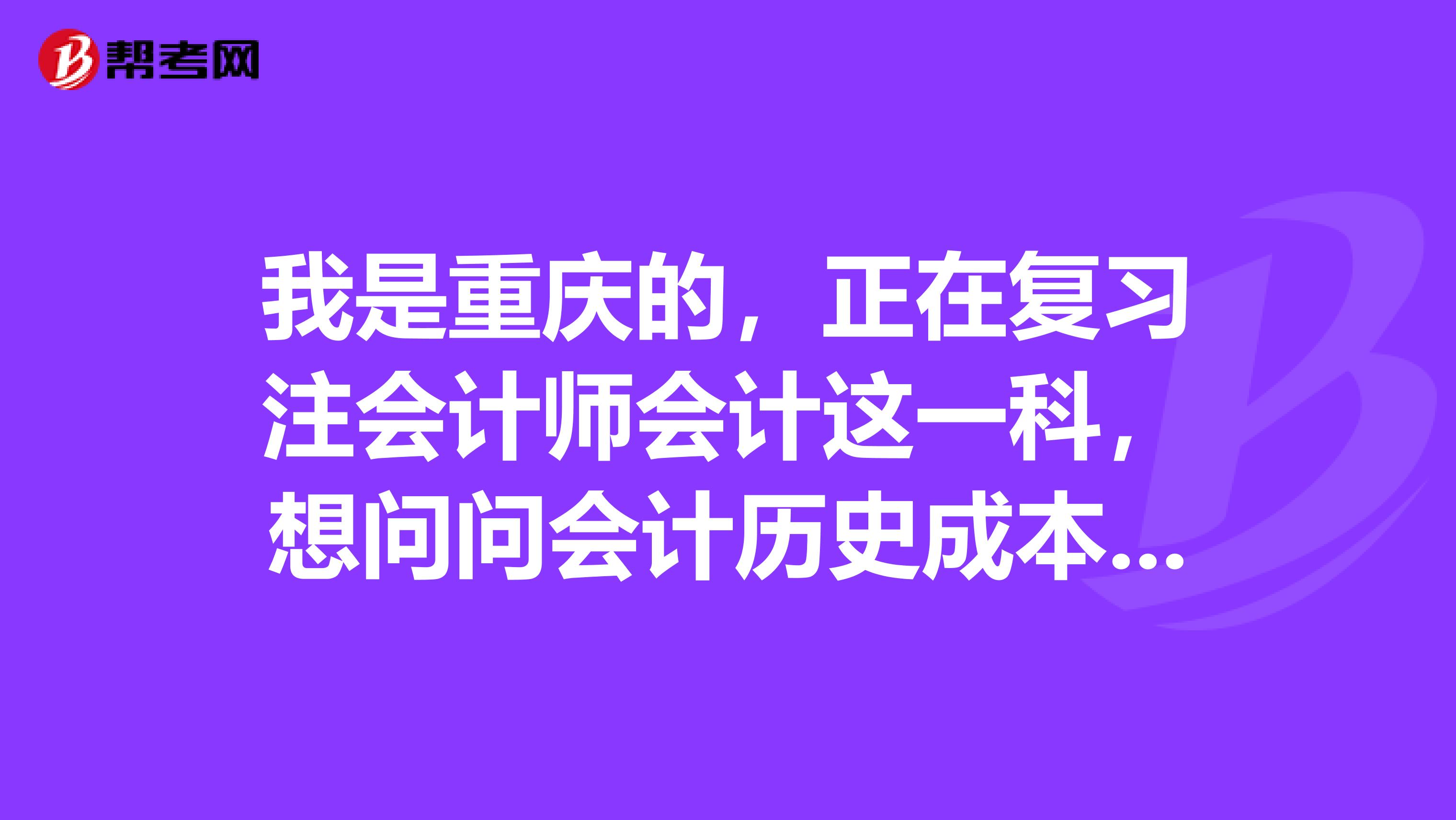 我是重庆的，正在复习注会计师会计这一科，想问问会计历史成本原则问题,是怎么回事呢？