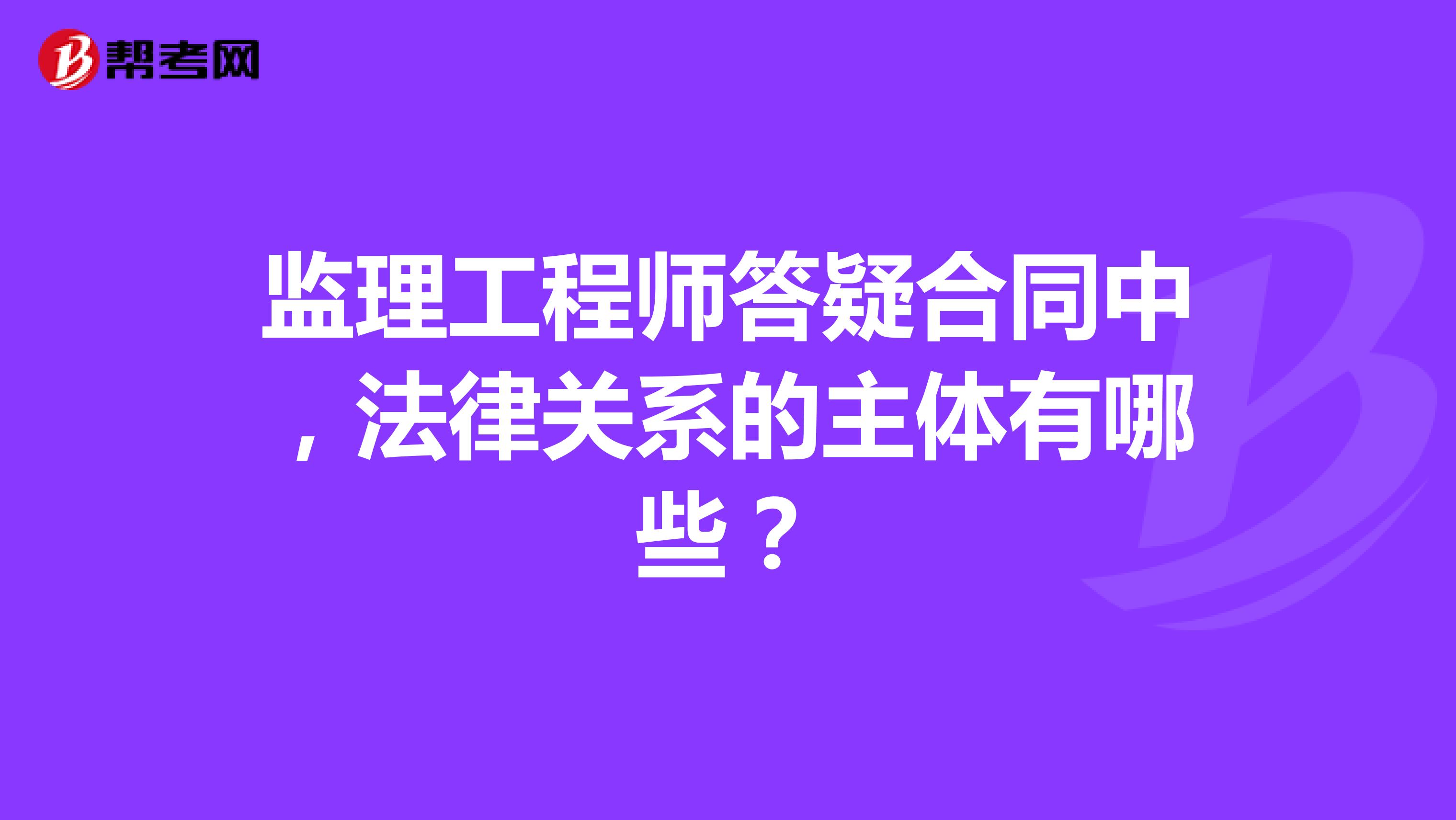 监理工程师答疑合同中,法律关系的主体有哪些?