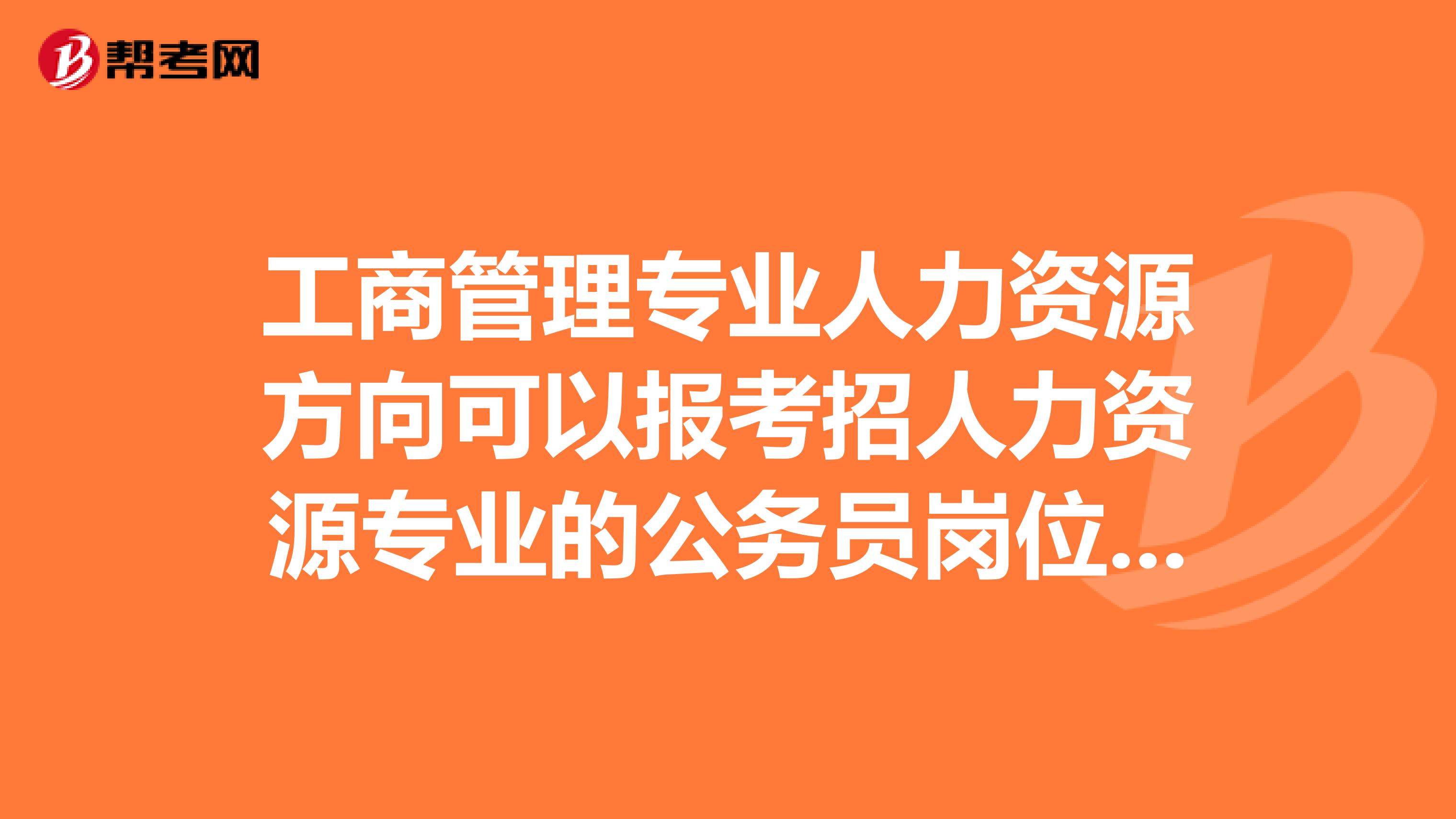 工商管理专业人力资源方向可以报考招人力资源专业的公务员岗位吗?