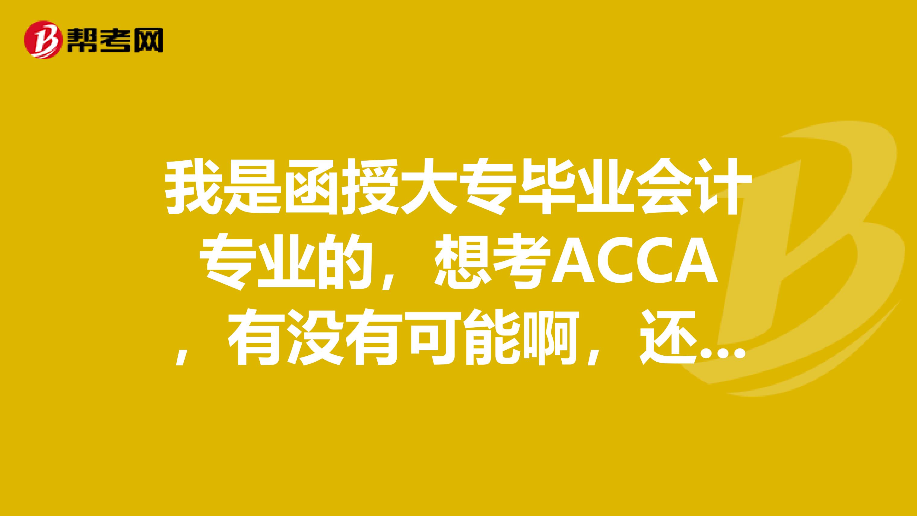 我是函授大专毕业会计专业的,想考ACCA,有没有可能啊,还有需要什么条件啊,现在在工作可以自学吗