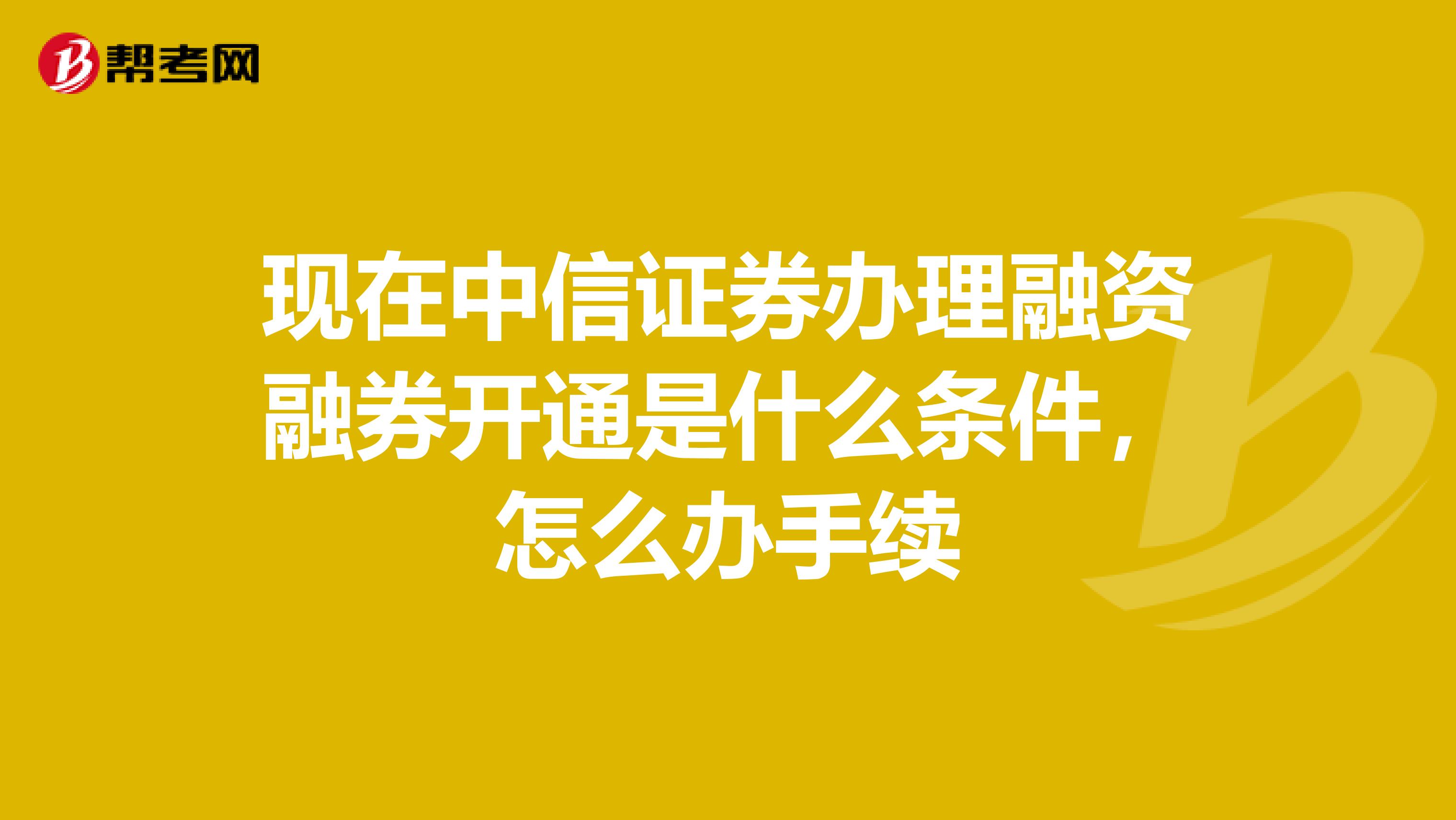 现在中信证券办理融资融券开通是什么条件,怎么办手续