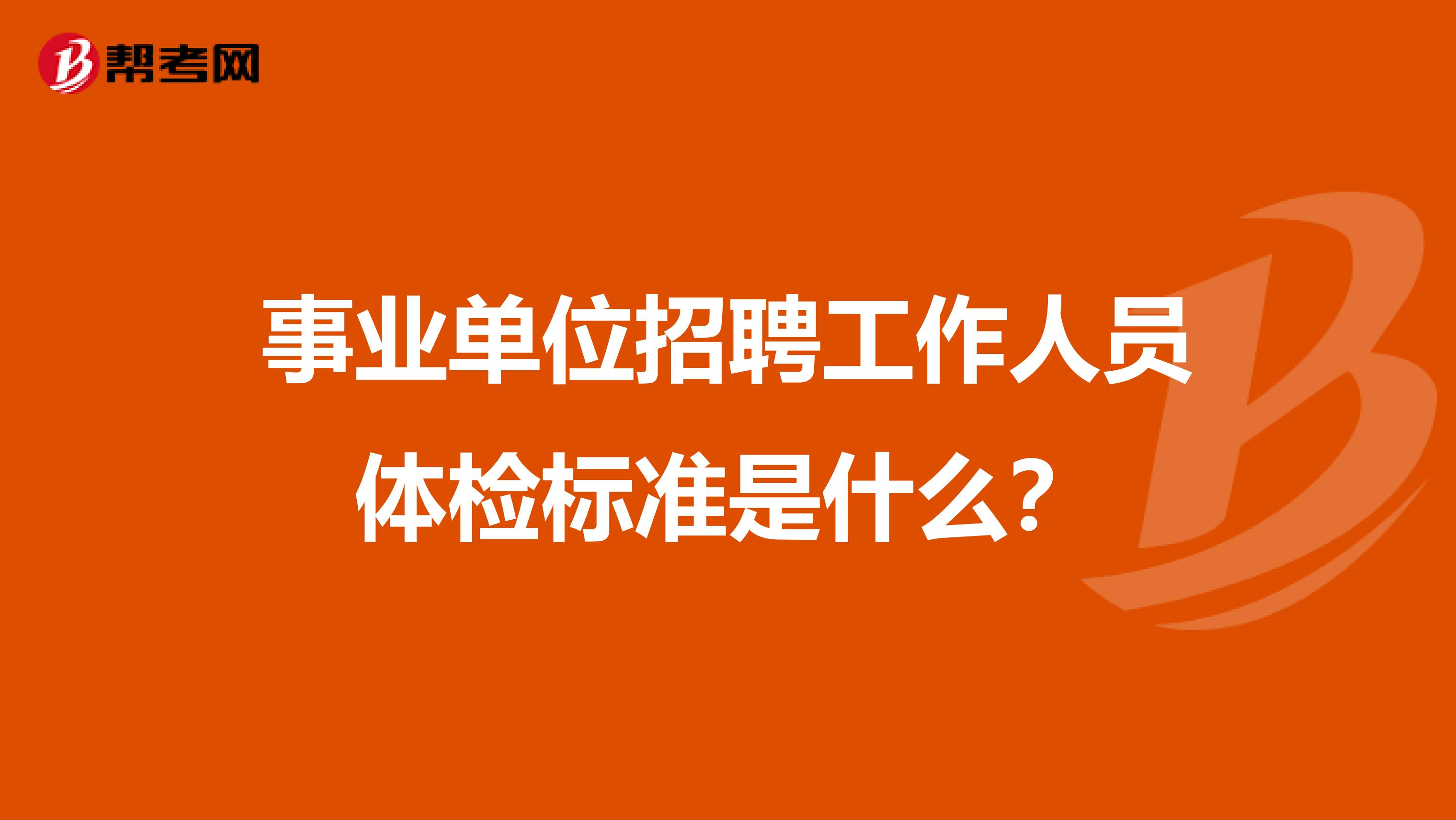 事业单位招聘工作人员体检标准是什么?