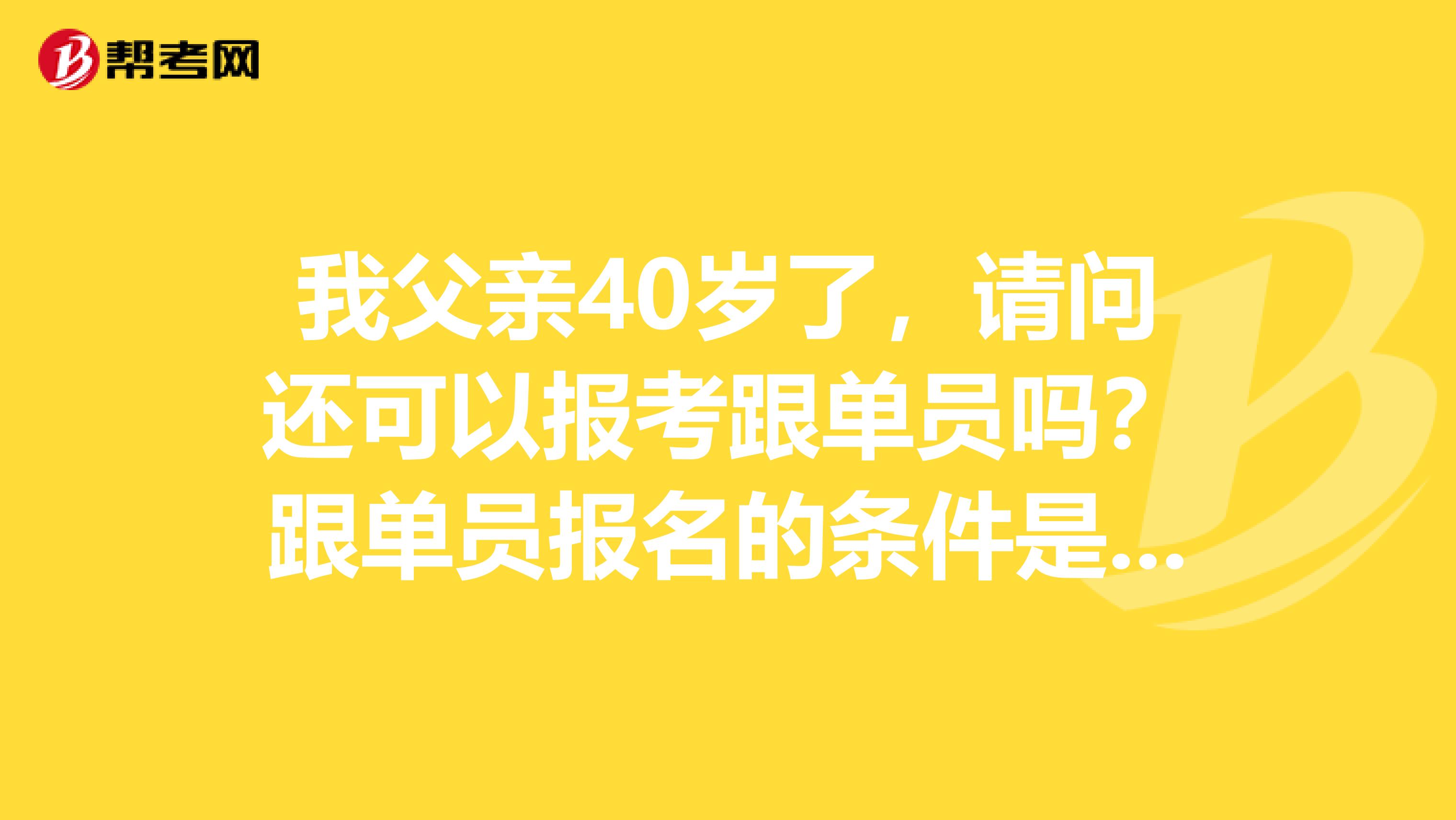 我父亲40岁了，请问还可以报考跟单员吗？跟单员报名的条件是什么？