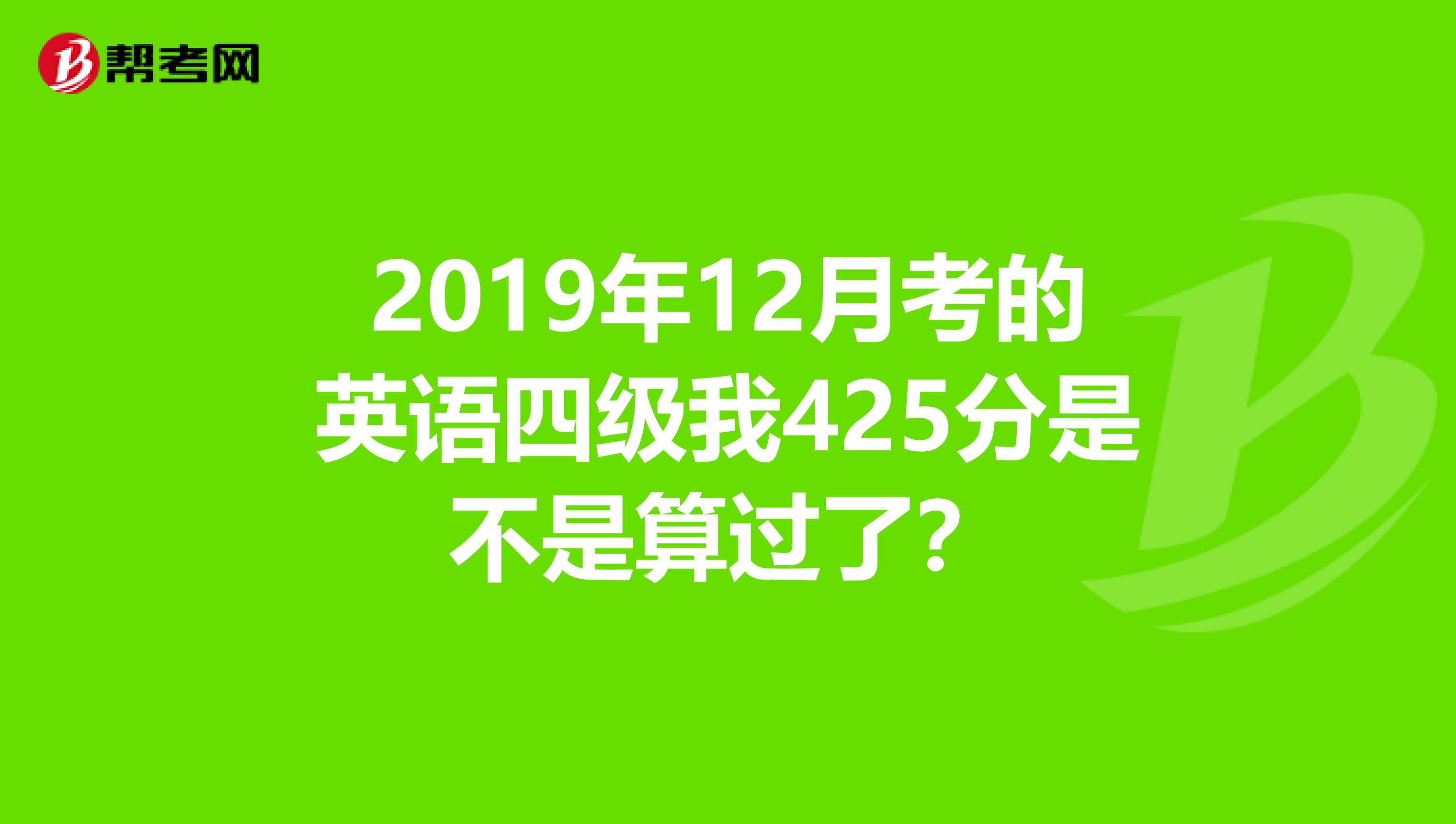 2019年12月考的英語四級我425分是不是算過了?