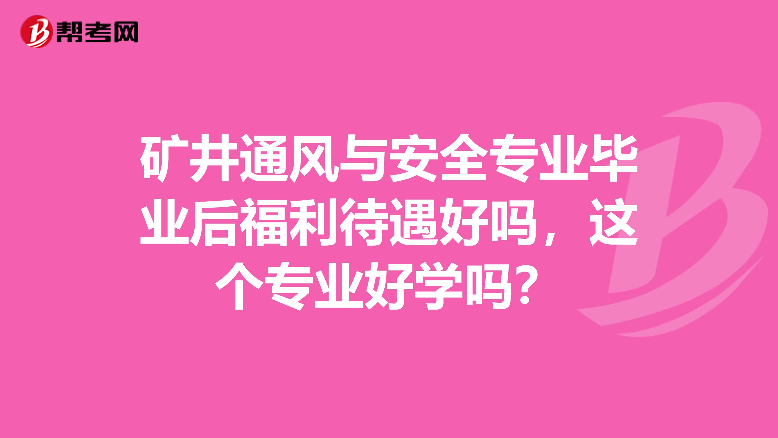 矿井通风与安全专业毕业后福利待遇好吗，这个专业好学吗？