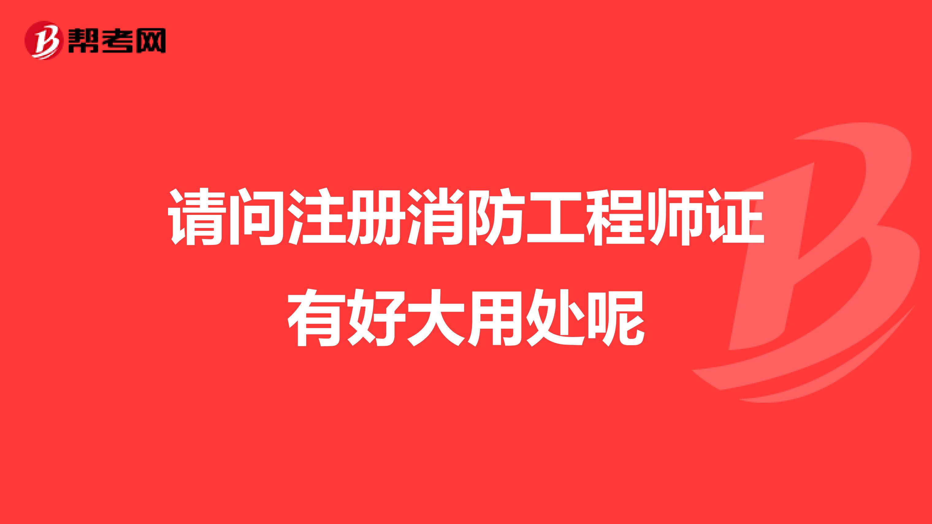 请问注册消防工程师证有好大用处呢