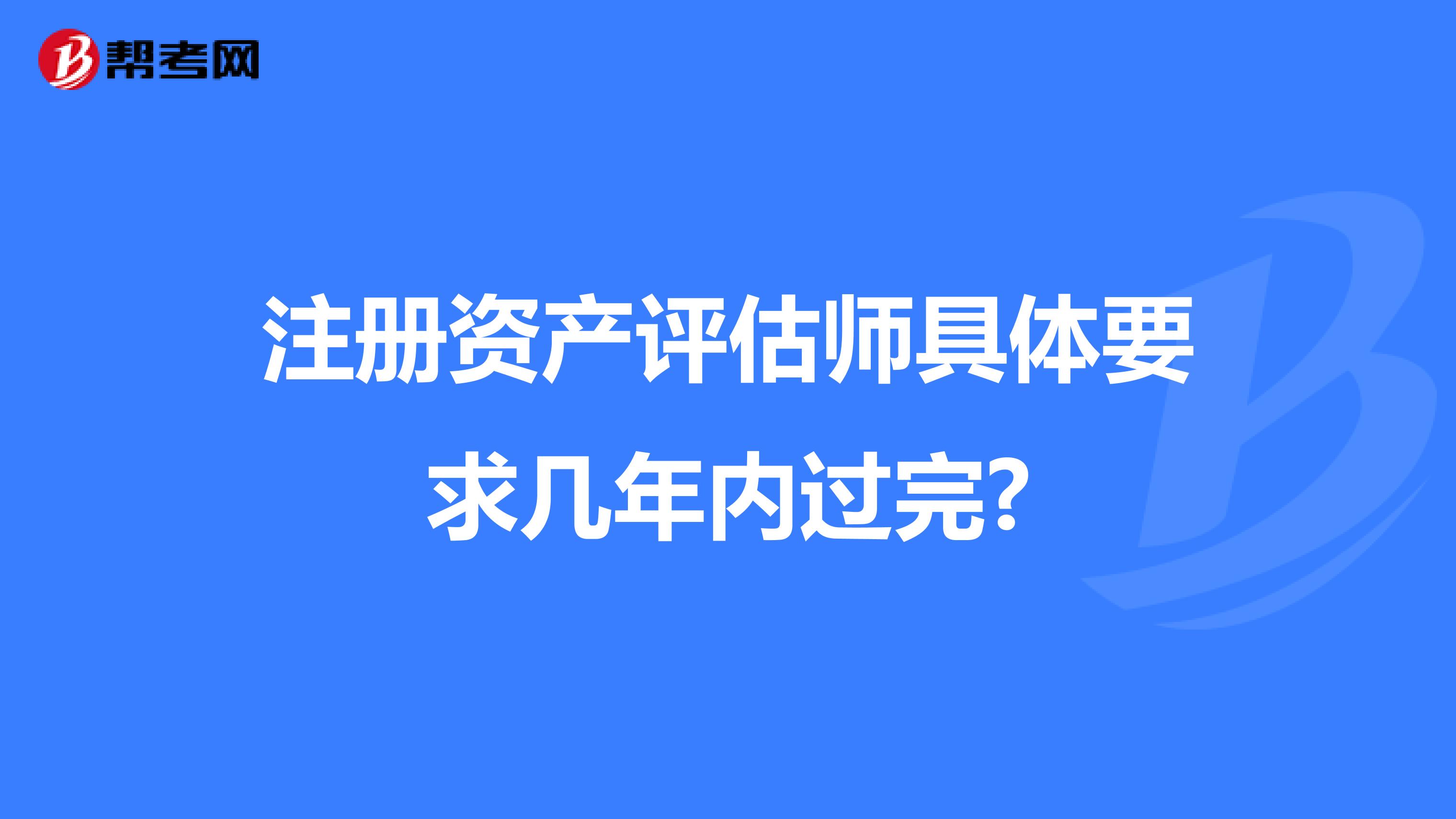 注冊資產評估師具體要求幾年內過完?