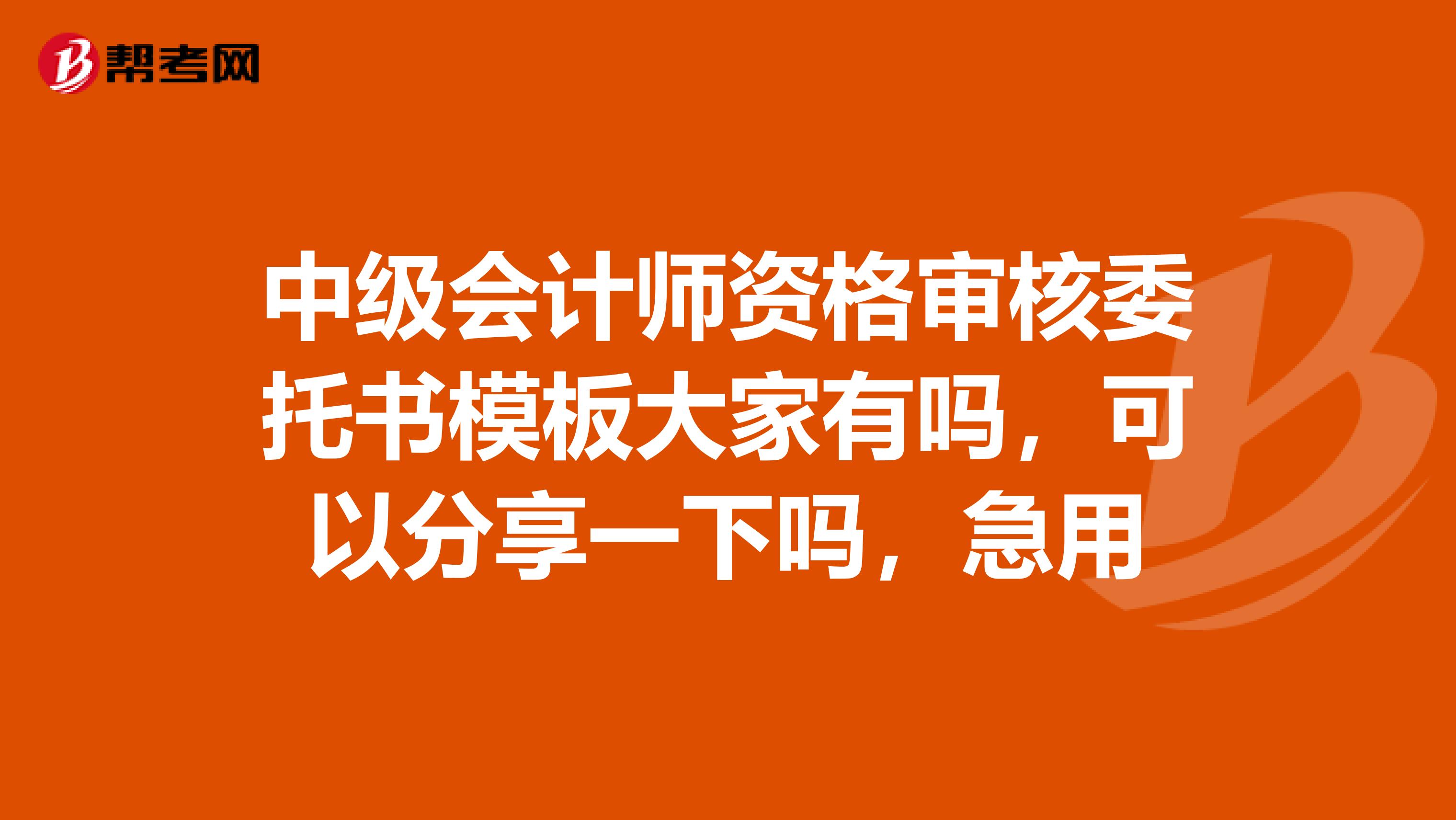 中级会计师资格审核委托书模板大家有吗，可以分享一下吗，急用