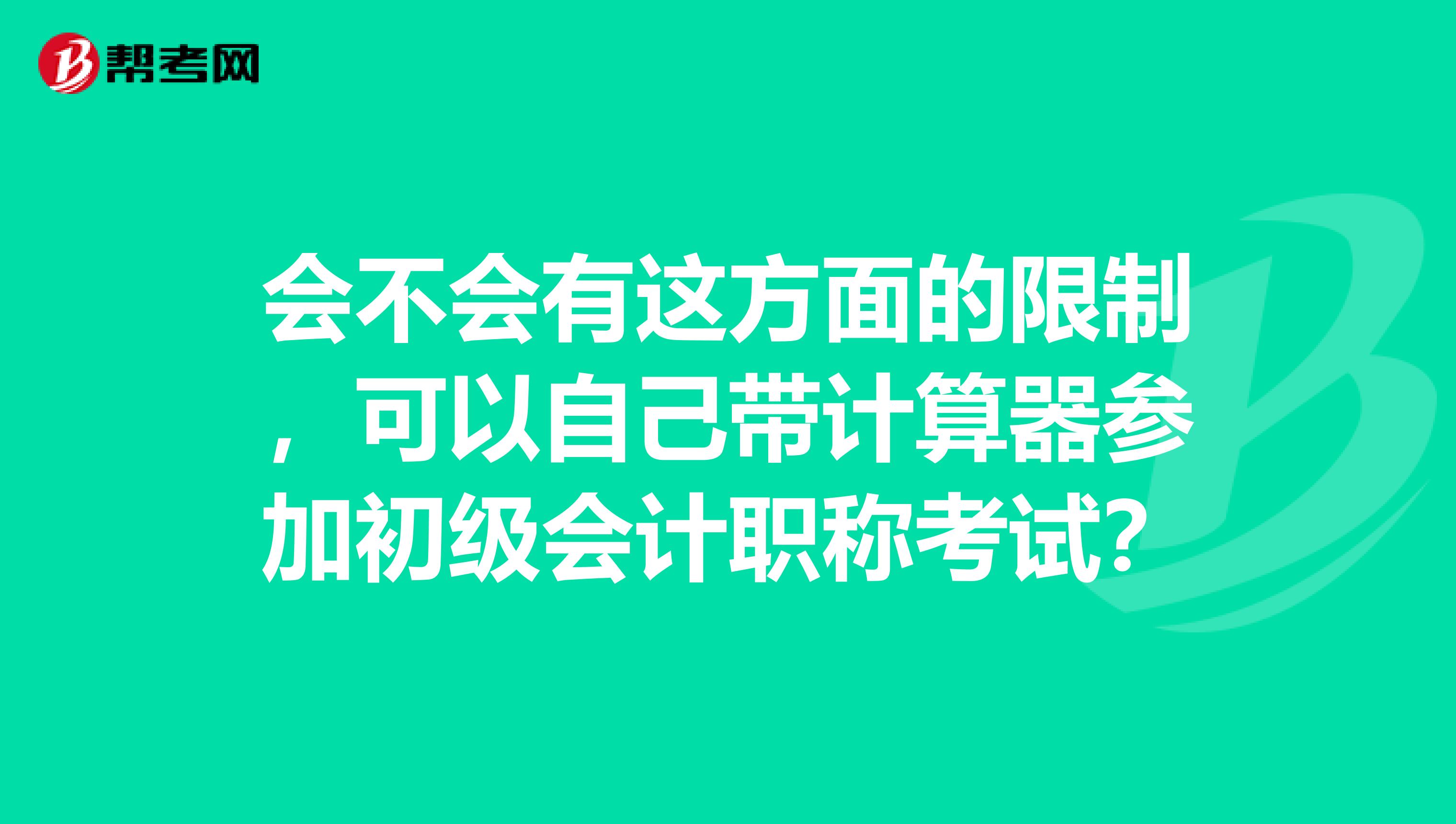 会不会有这方面的限制，可以自己带计算器参加初级会计职称考试？