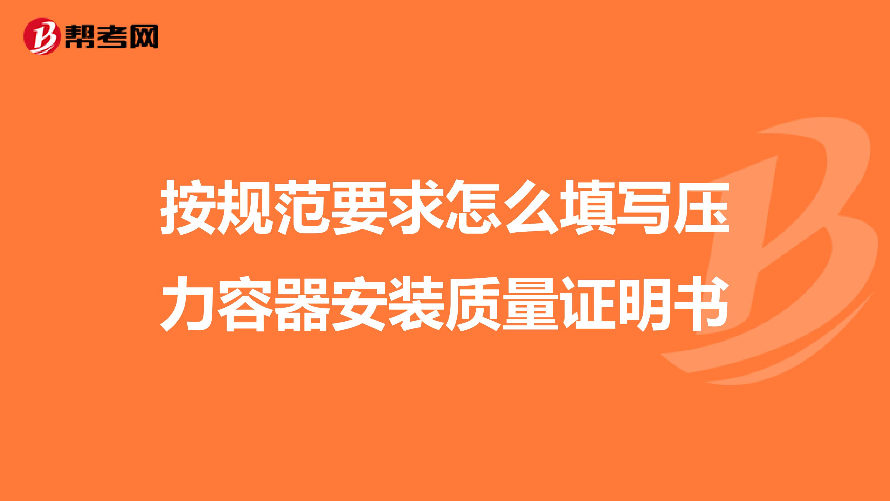 按规范要求怎么填写压力容器安装质量证明书