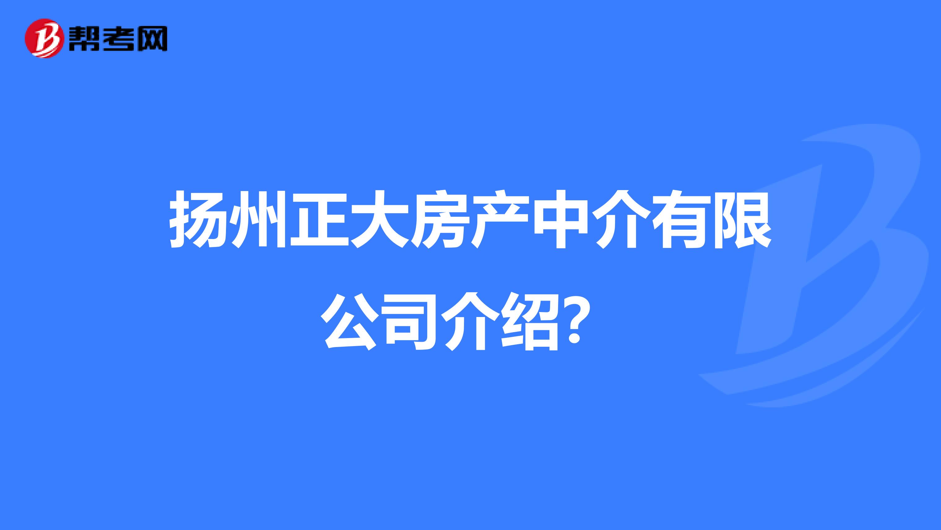 扬州正大房产中介有限公司介绍？