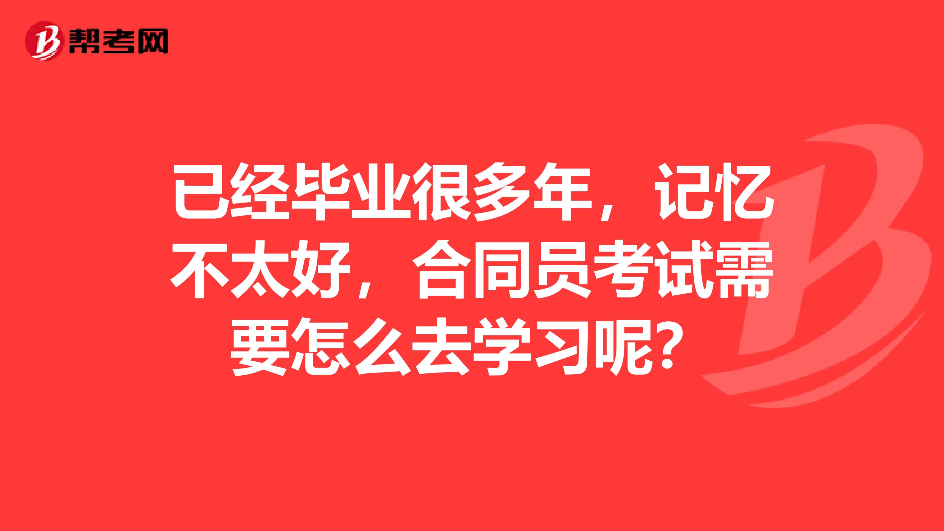 已经毕业很多年，记忆不太好，合同员考试需要怎么去学习呢？