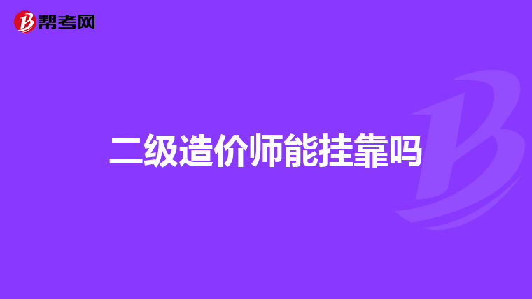 二级造价师能挂靠吗