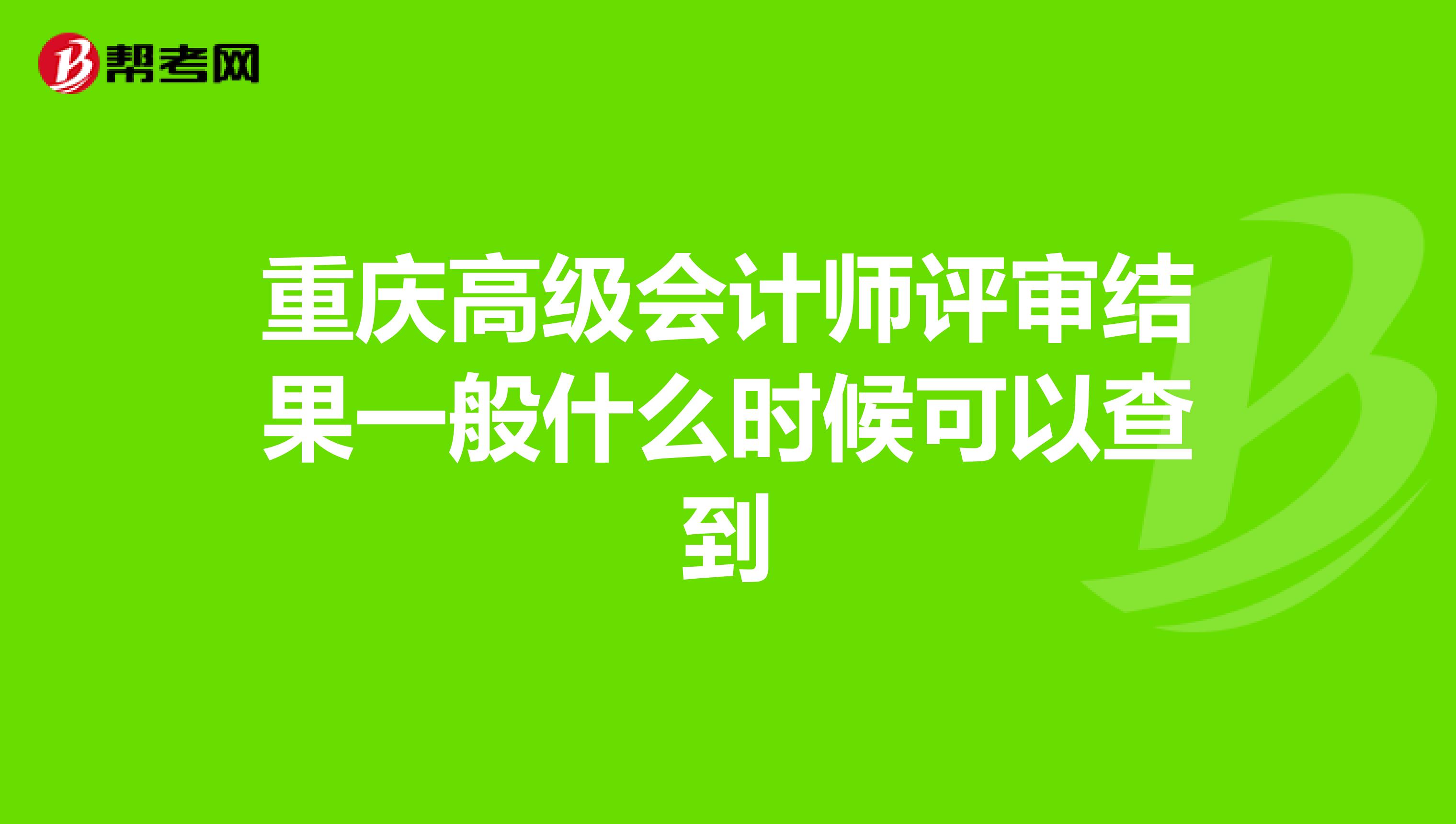 重慶高級(jí)會(huì)計(jì)師評(píng)審結(jié)果一般什么時(shí)候可以查到