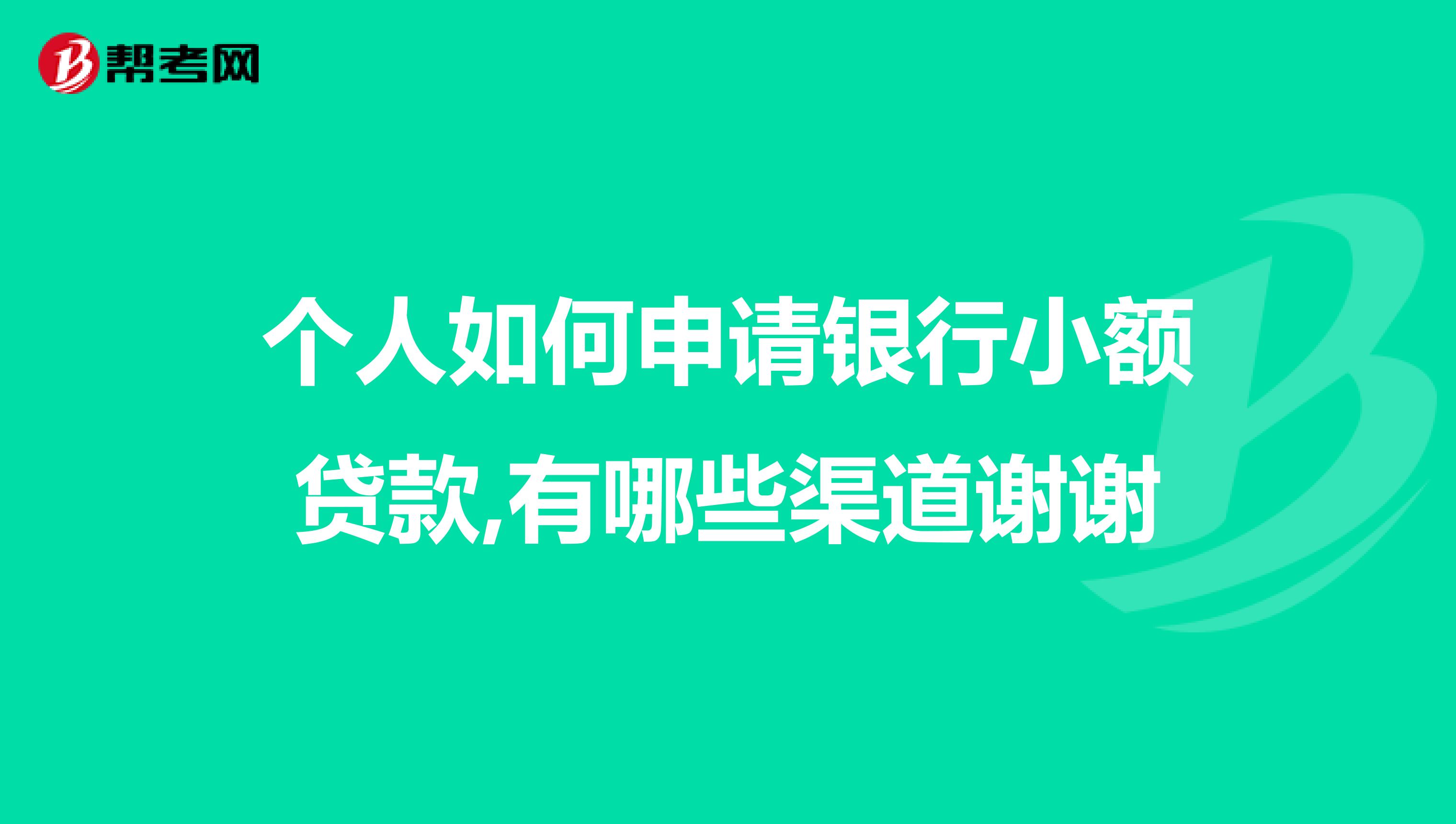 个人如何申请银行小额贷款,有哪些渠道谢谢