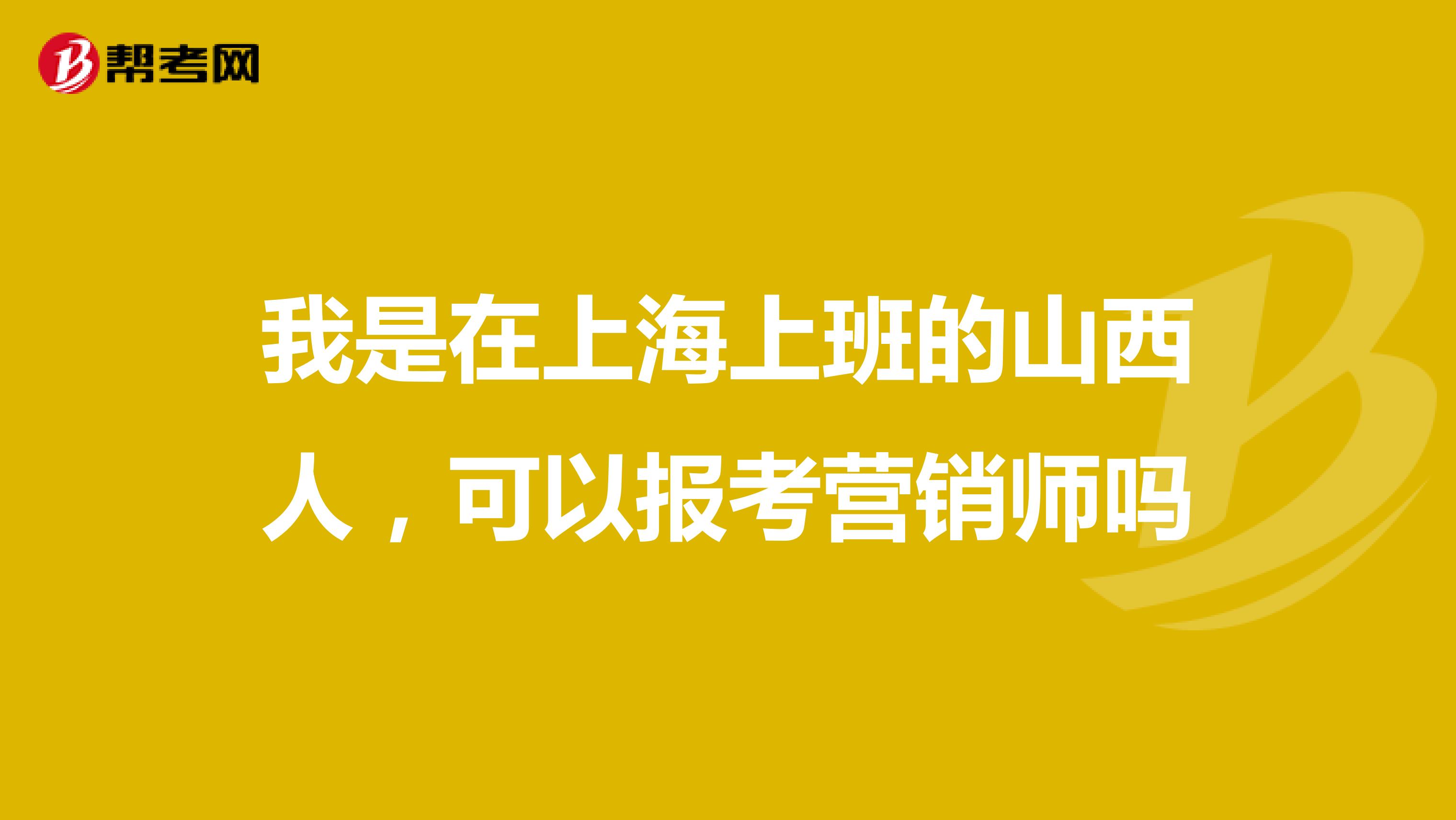 我是在上海上班的山西人，可以报考营销师吗