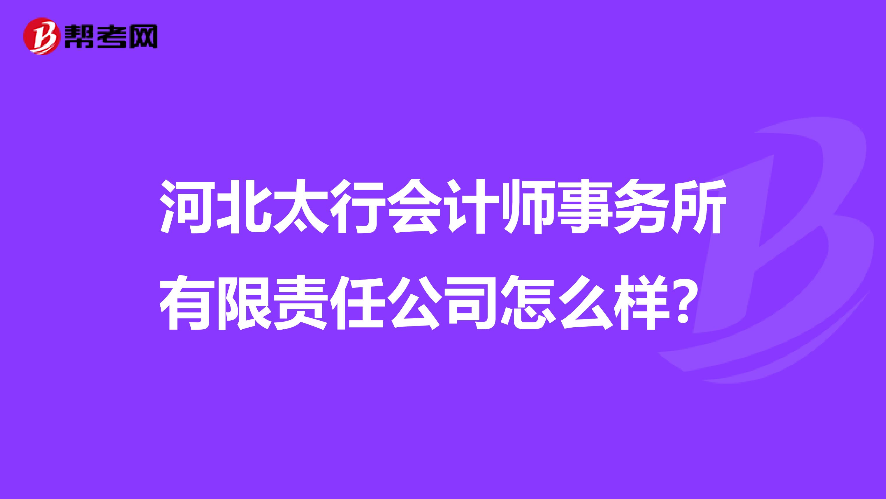 河北太行会计师事务所有限责任公司怎么样？
