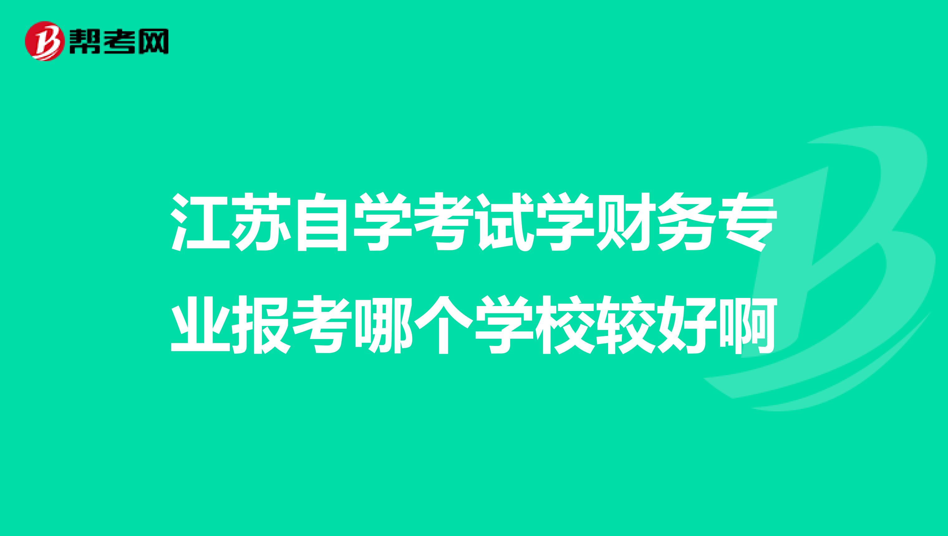 江苏自学考试学财务专业报考哪个学校较好啊