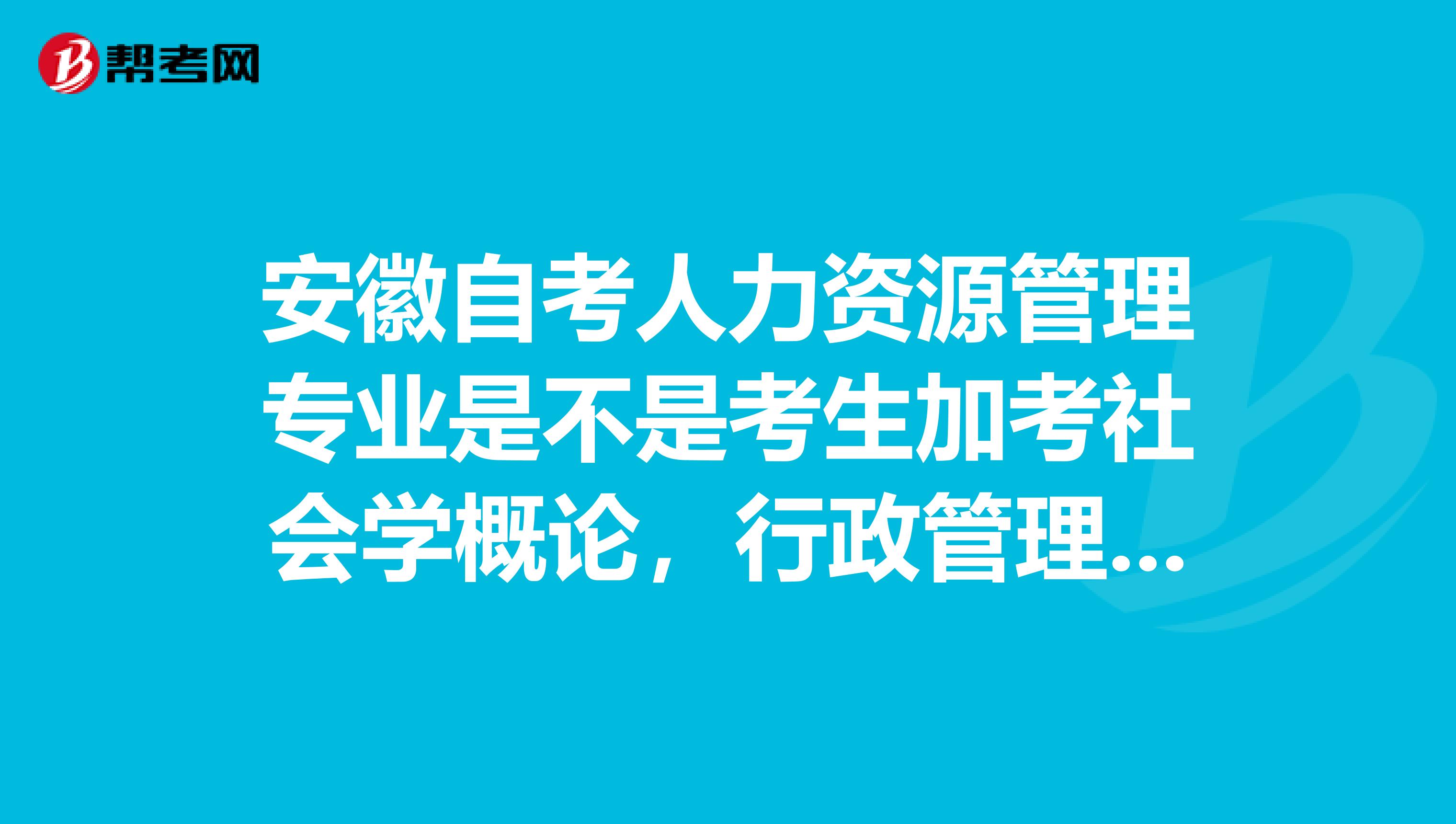 安徽自考人力资源管理专业是不是考生加考社会学概论，行政管理学，安徽省情概论三门就可以免考英语了？