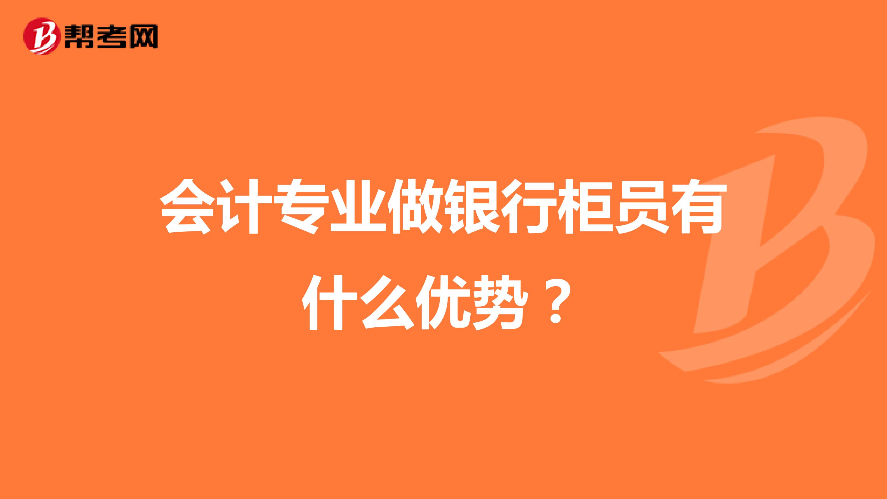 会计专业做银行柜员有什么优势?