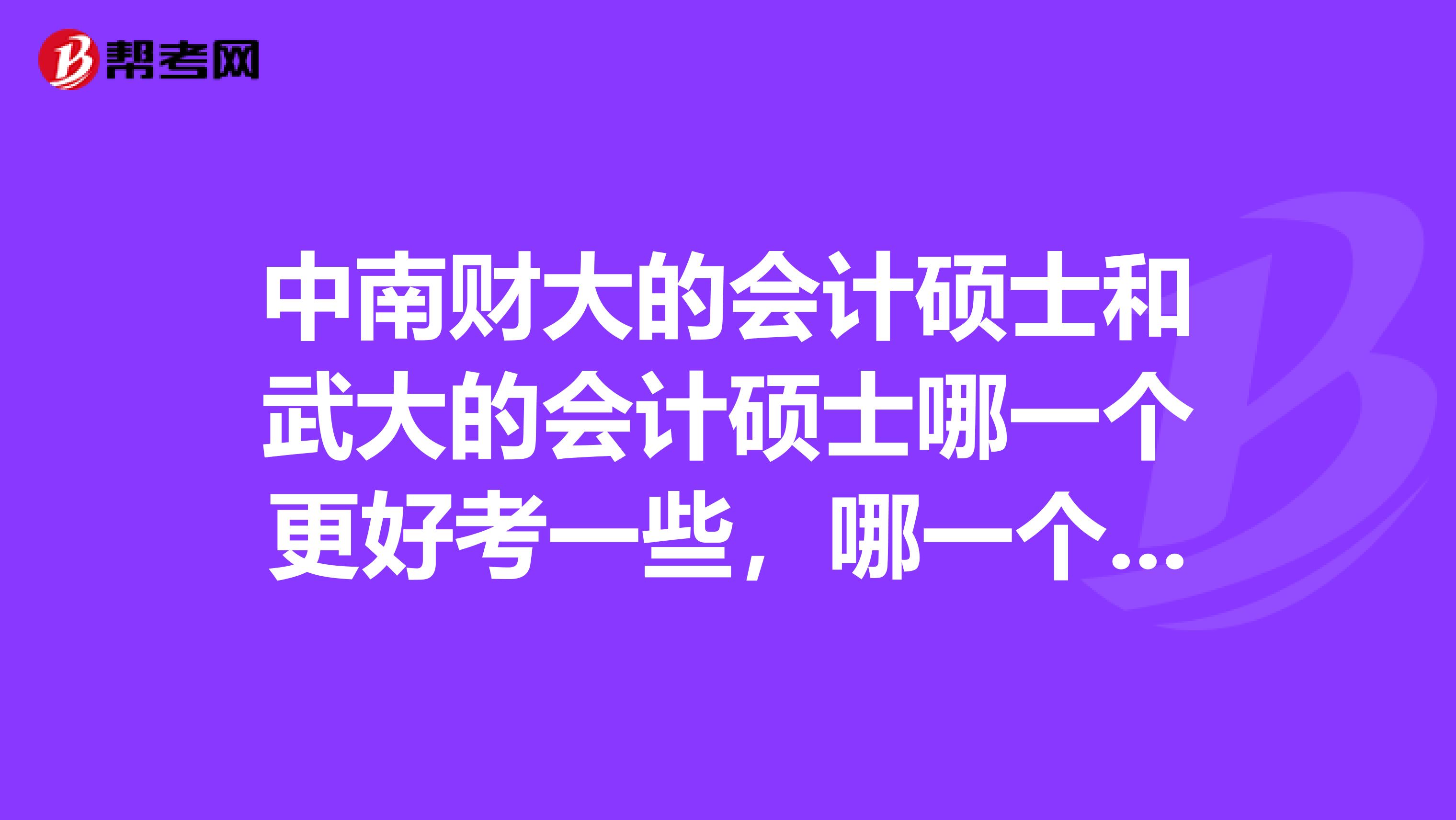 中南财大的会计硕士和武大的会计硕士哪一个更好考一些，哪一个的分数线高一些