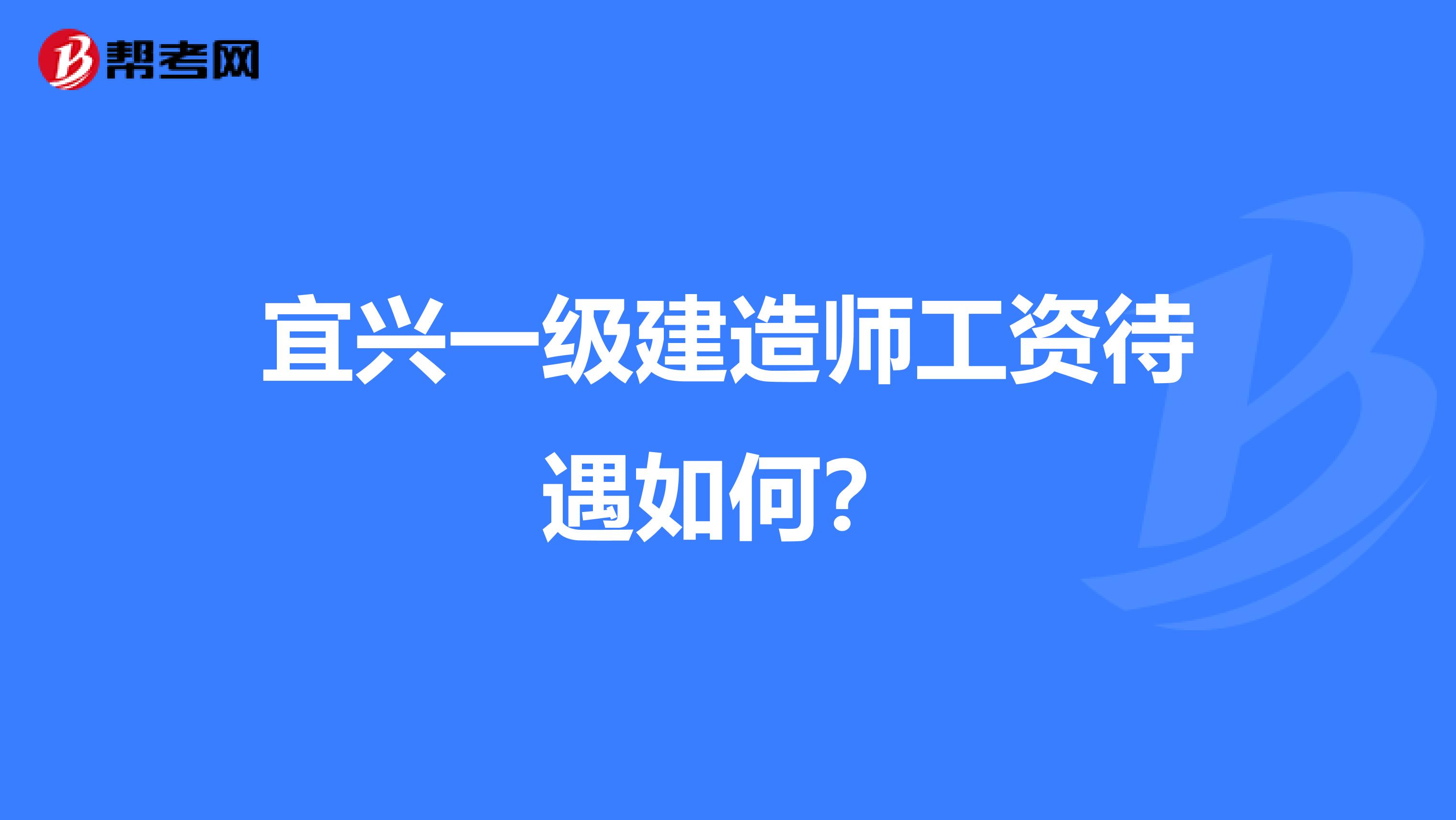 宜兴一级建造师工资待遇如何?