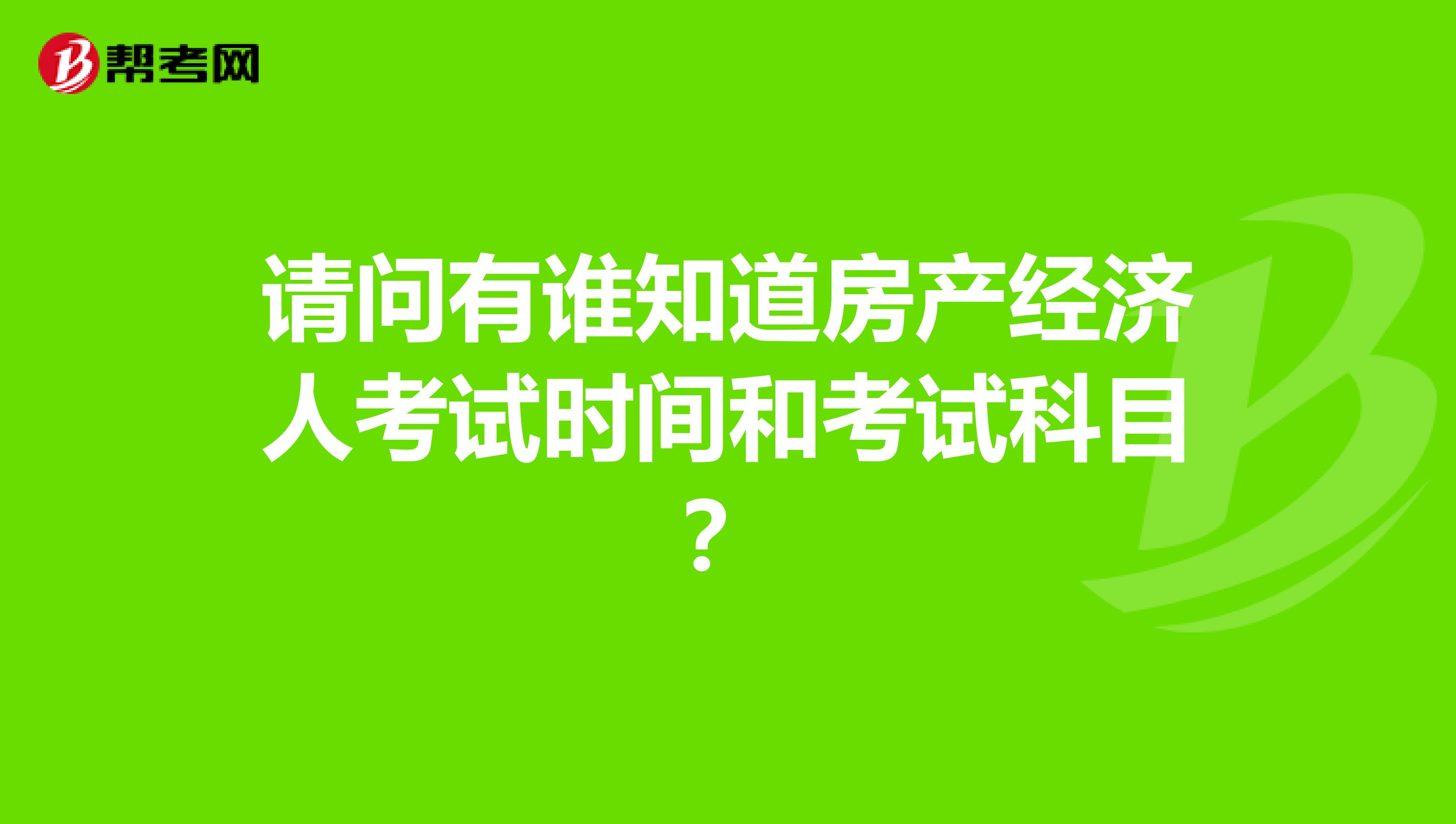 请问有谁知道房产经济人考试时间和考试科目？