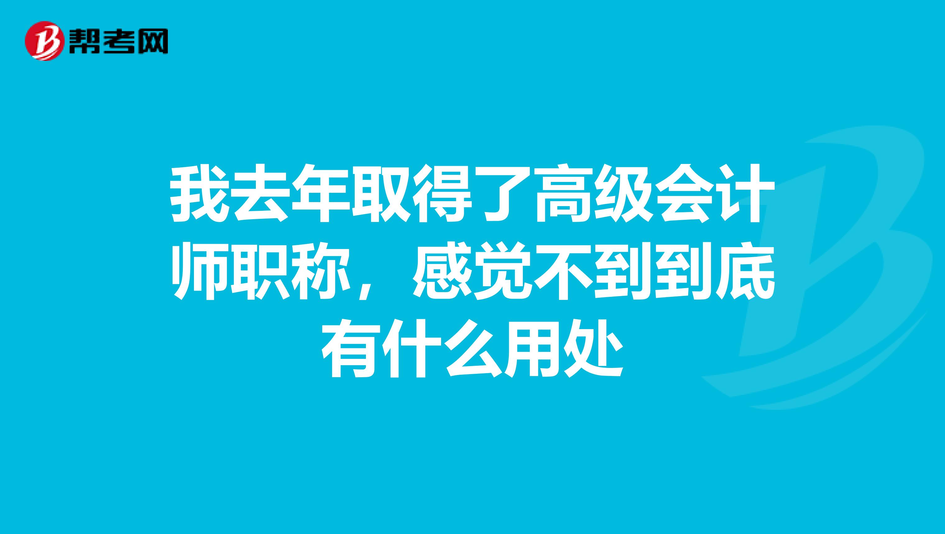 我去年取得了高级会计师职称，感觉不到到底有什么用处