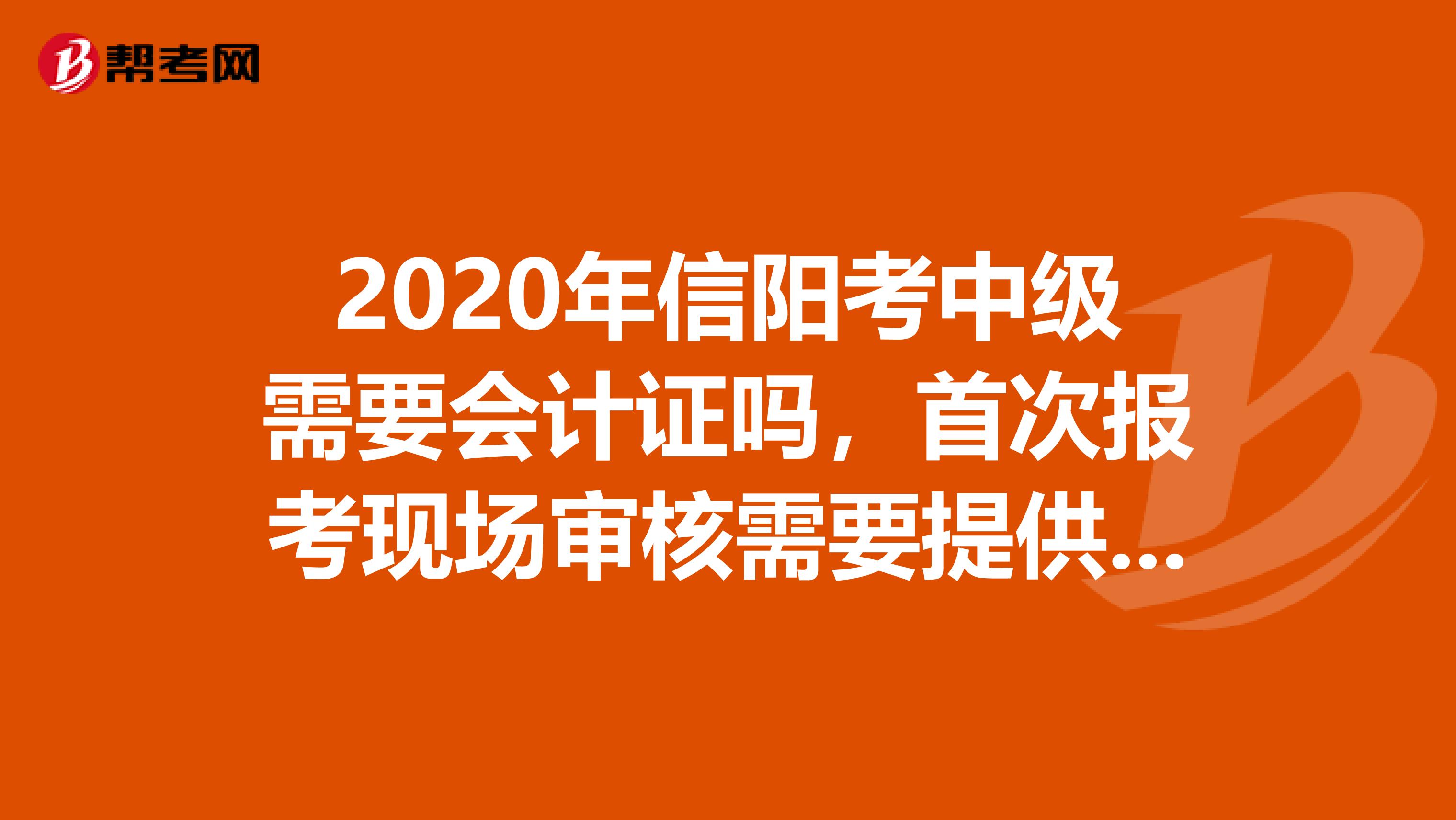 2020年信阳考中级需要会计证吗,首次报考现场审核需要提供会计吗?