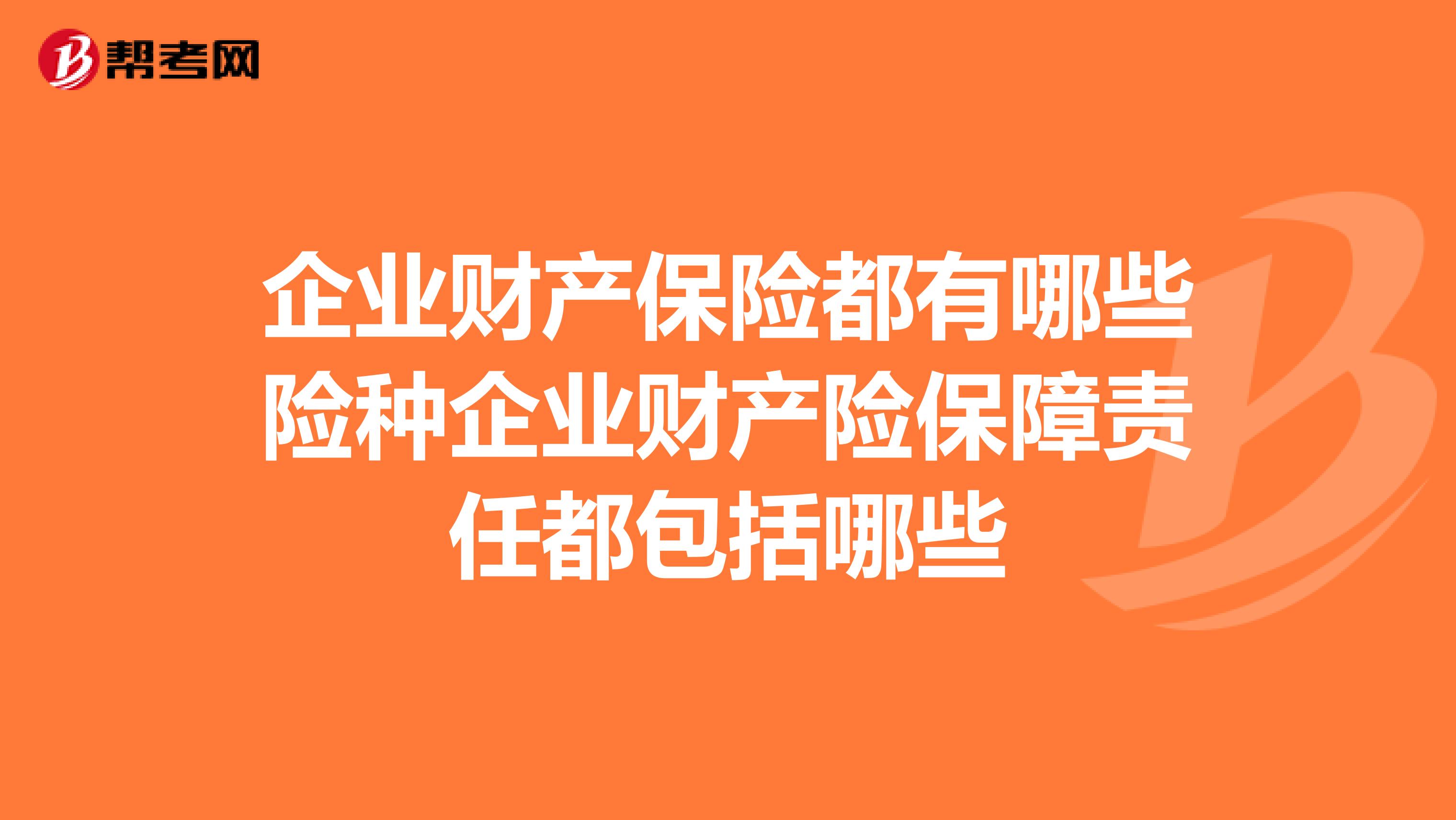 企業(yè)財產(chǎn)保險都有哪些險種企業(yè)財產(chǎn)險保障責任都包括哪些