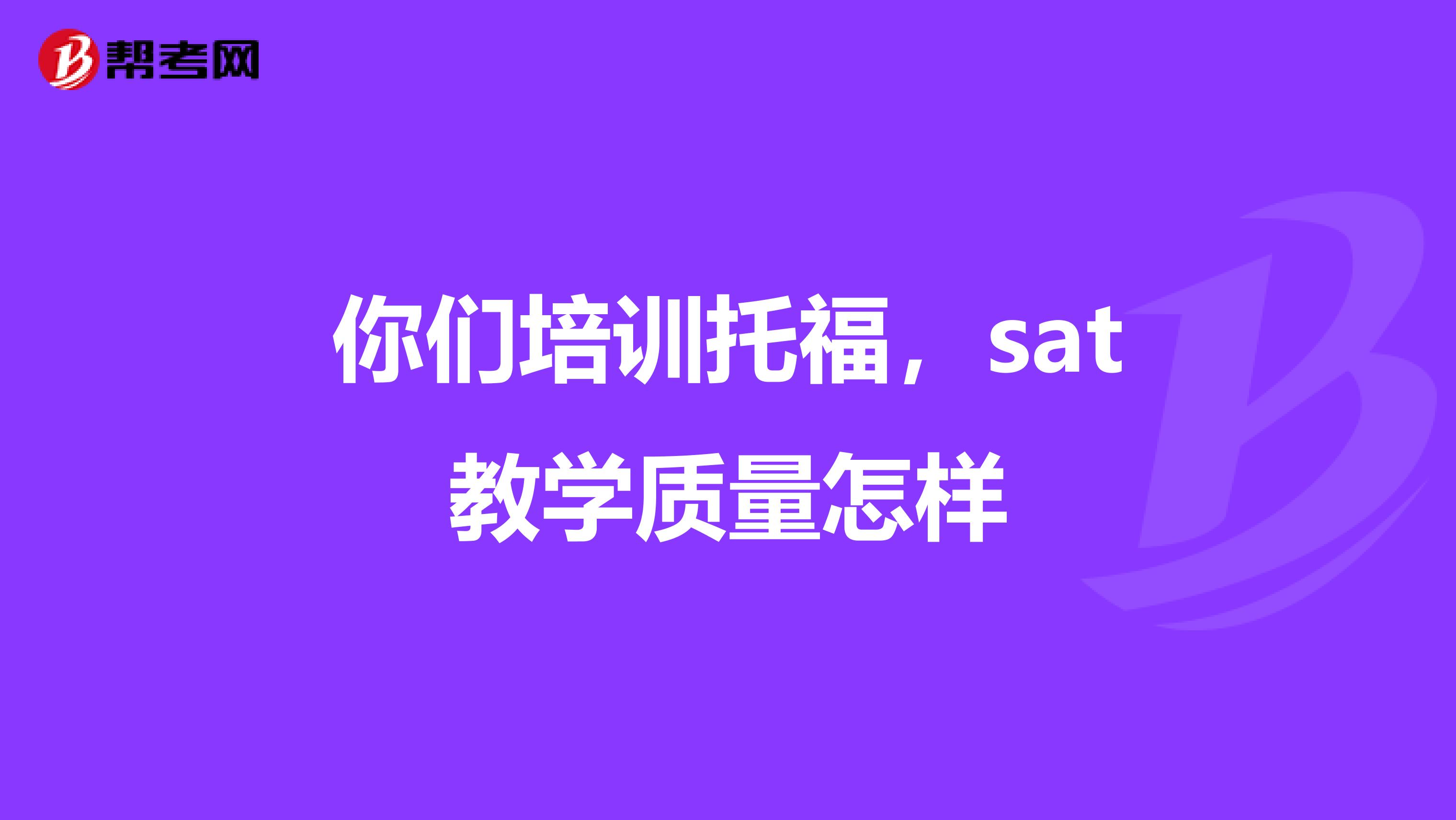 你们培训托福，sat教学质量怎样