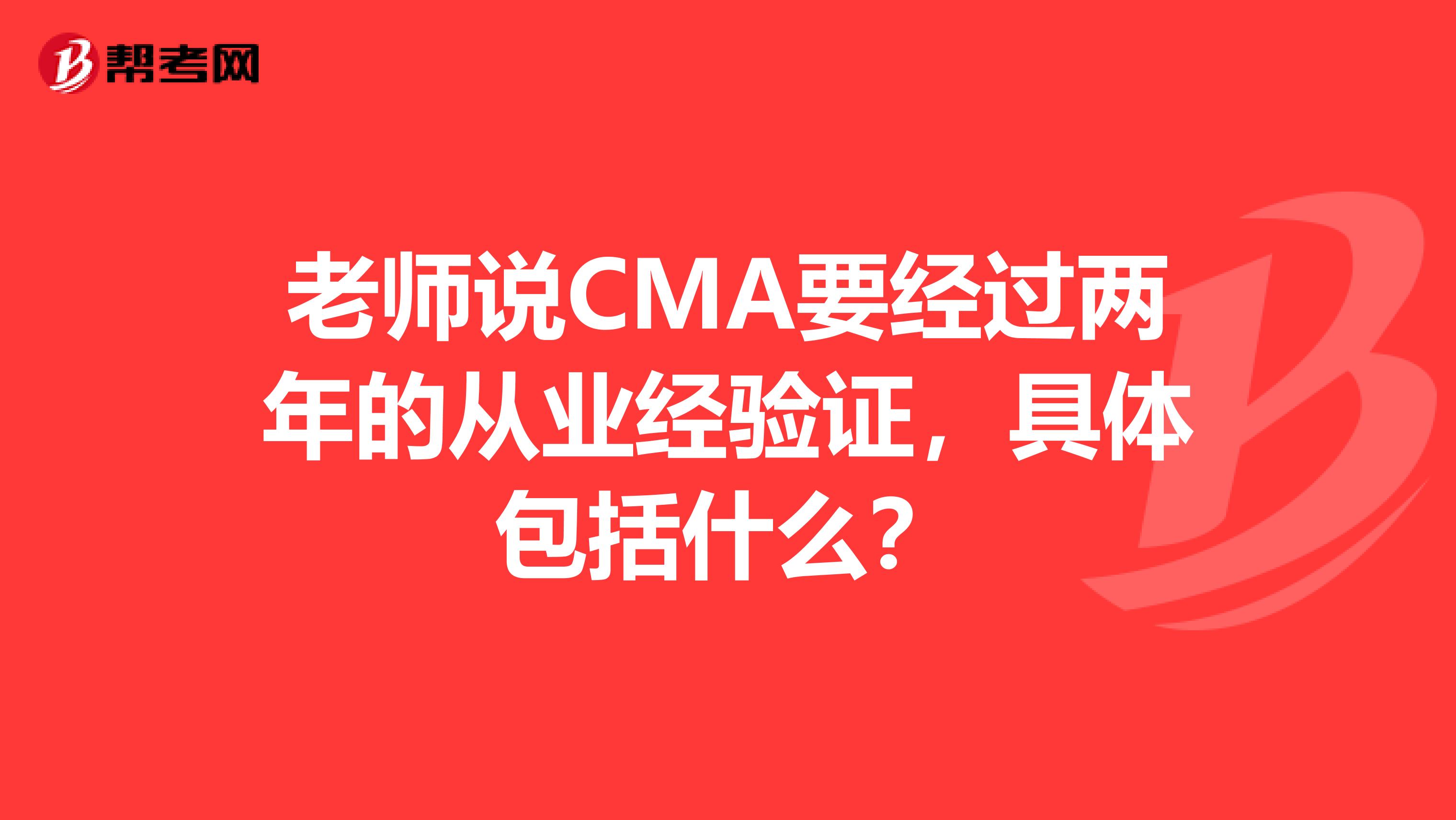 老师说CMA要经过两年的从业经验证，具体包括什么？