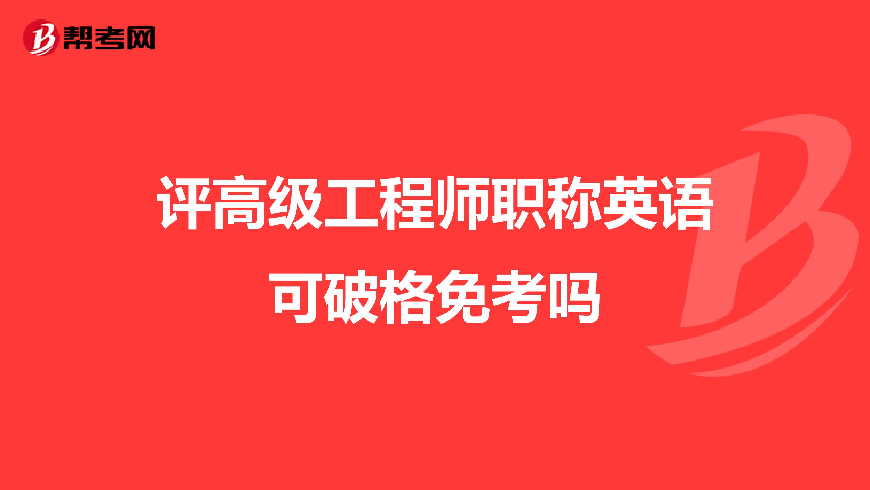 评高级工程师职称英语可破格免考吗