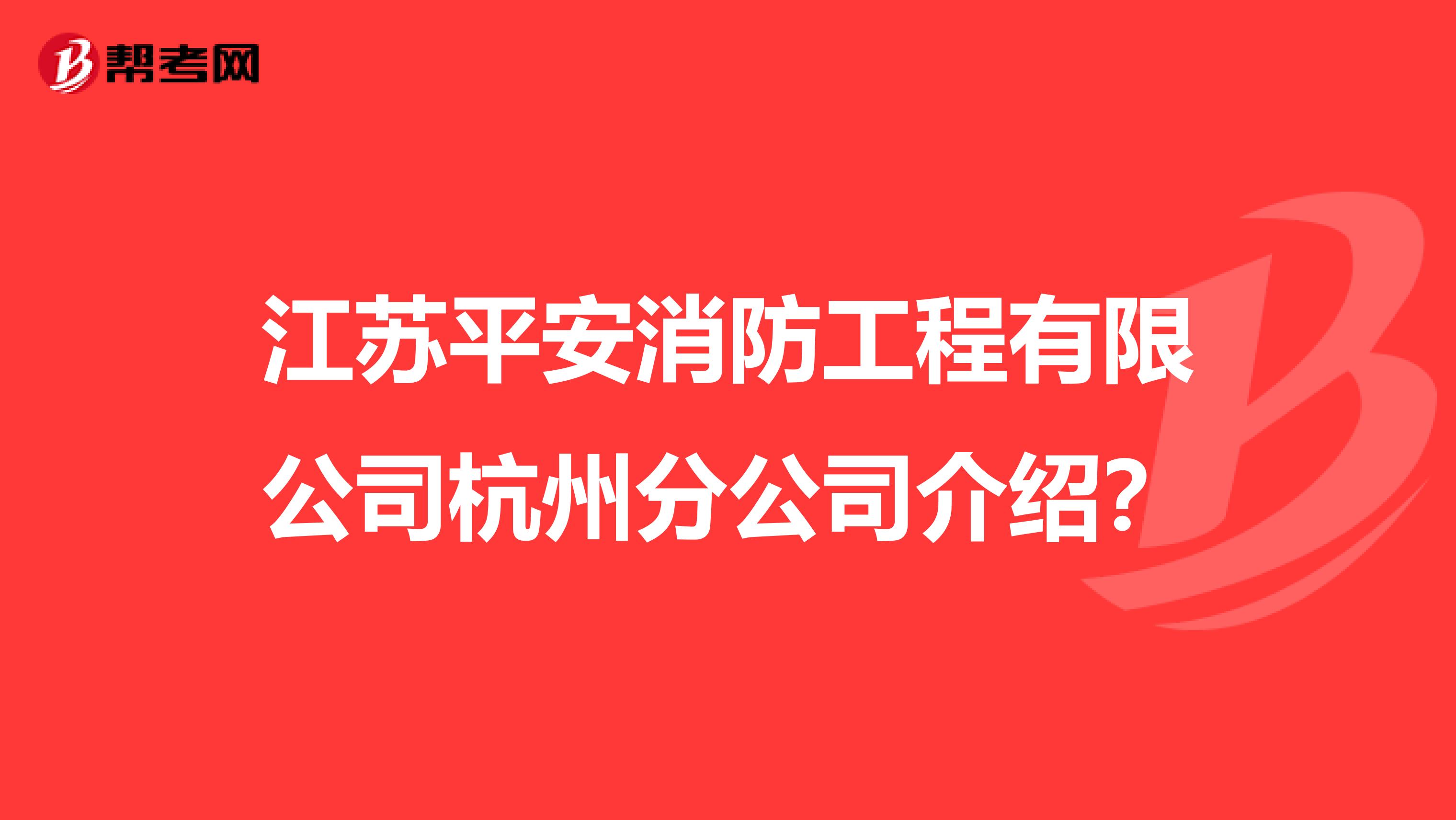 江苏平安消防工程有限公司杭州分公司介绍?