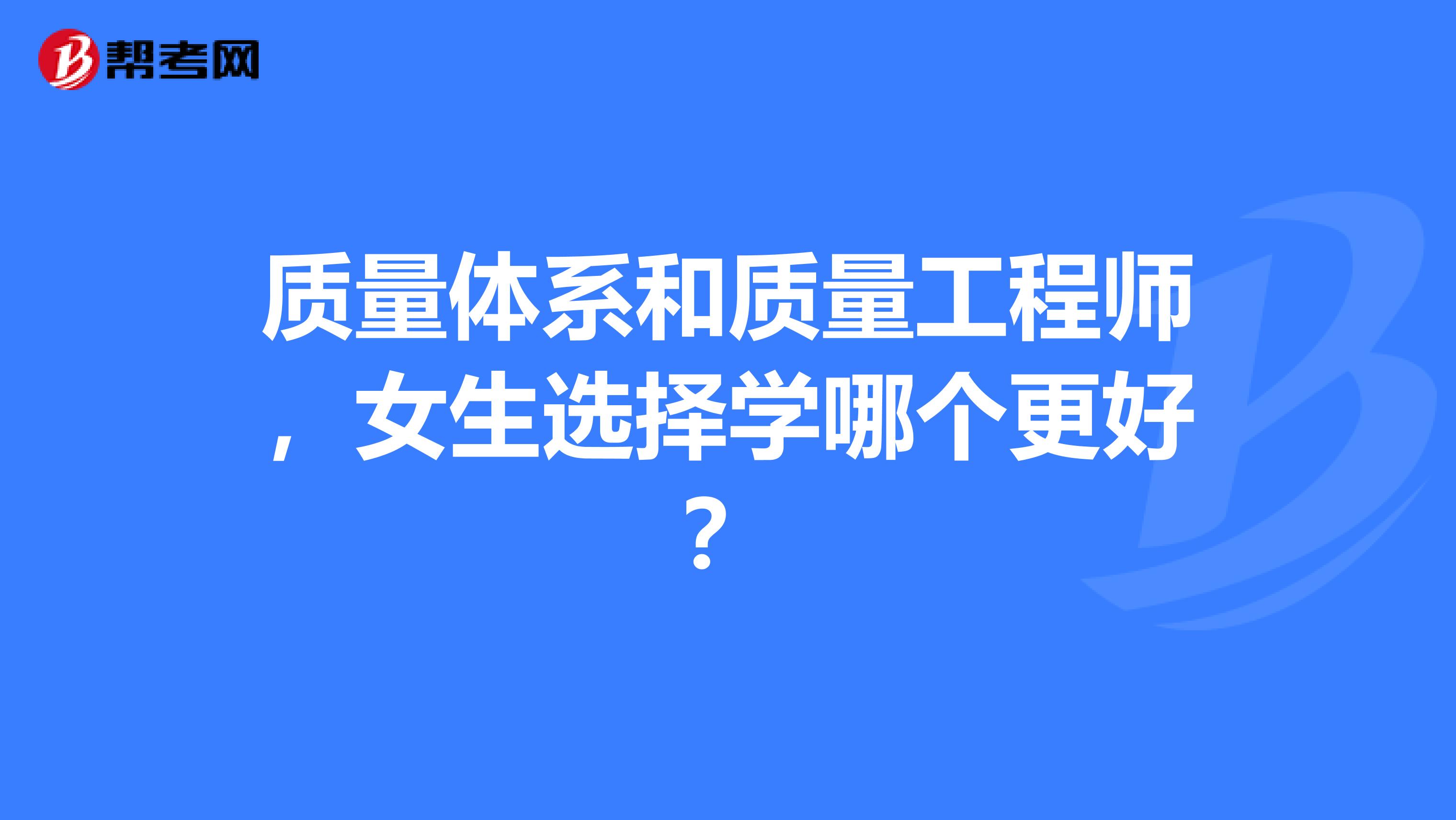 质量体系和质量工程师，女生选择学哪个更好？